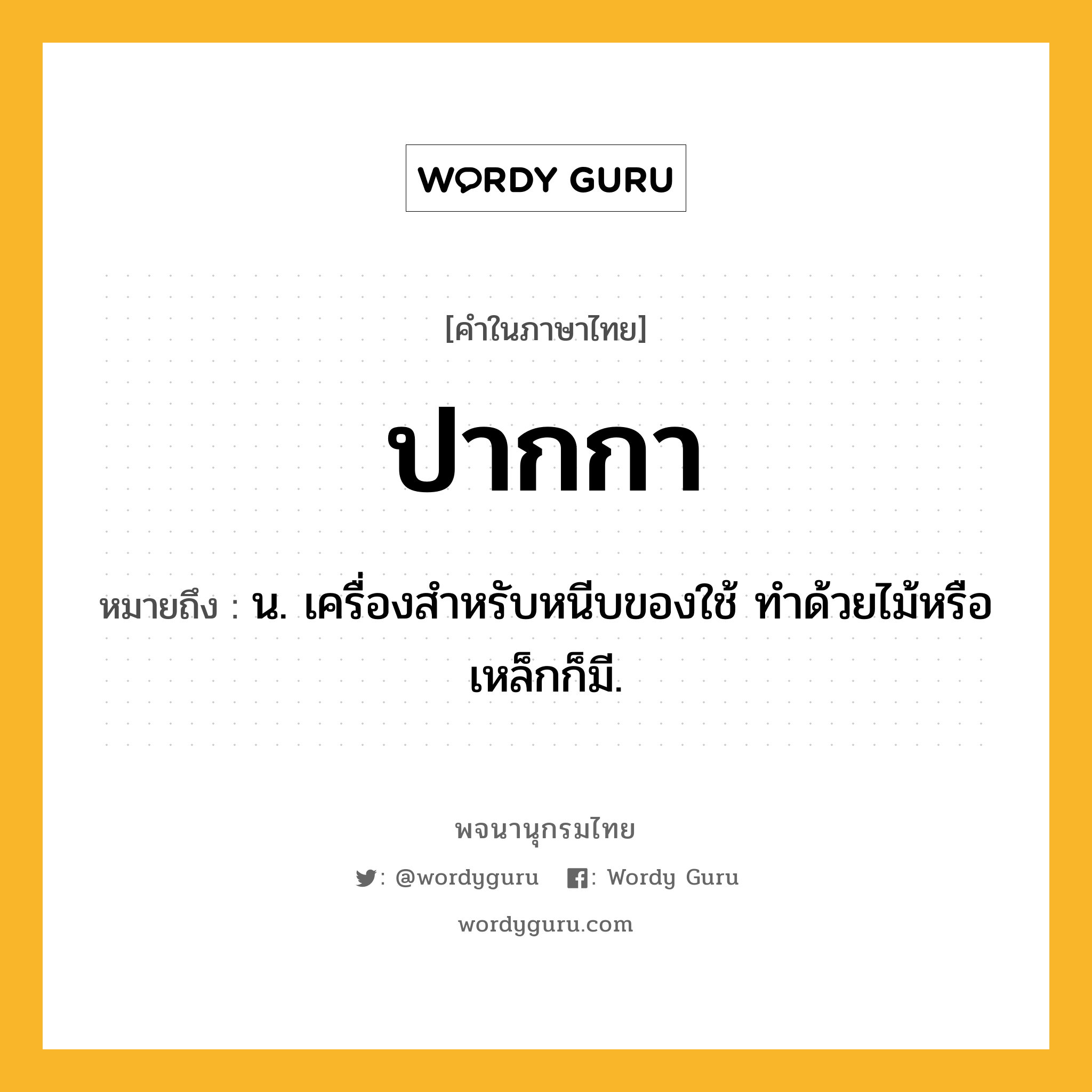 ปากกา หมายถึงอะไร?, คำในภาษาไทย ปากกา หมายถึง น. เครื่องสําหรับหนีบของใช้ ทําด้วยไม้หรือเหล็กก็มี.