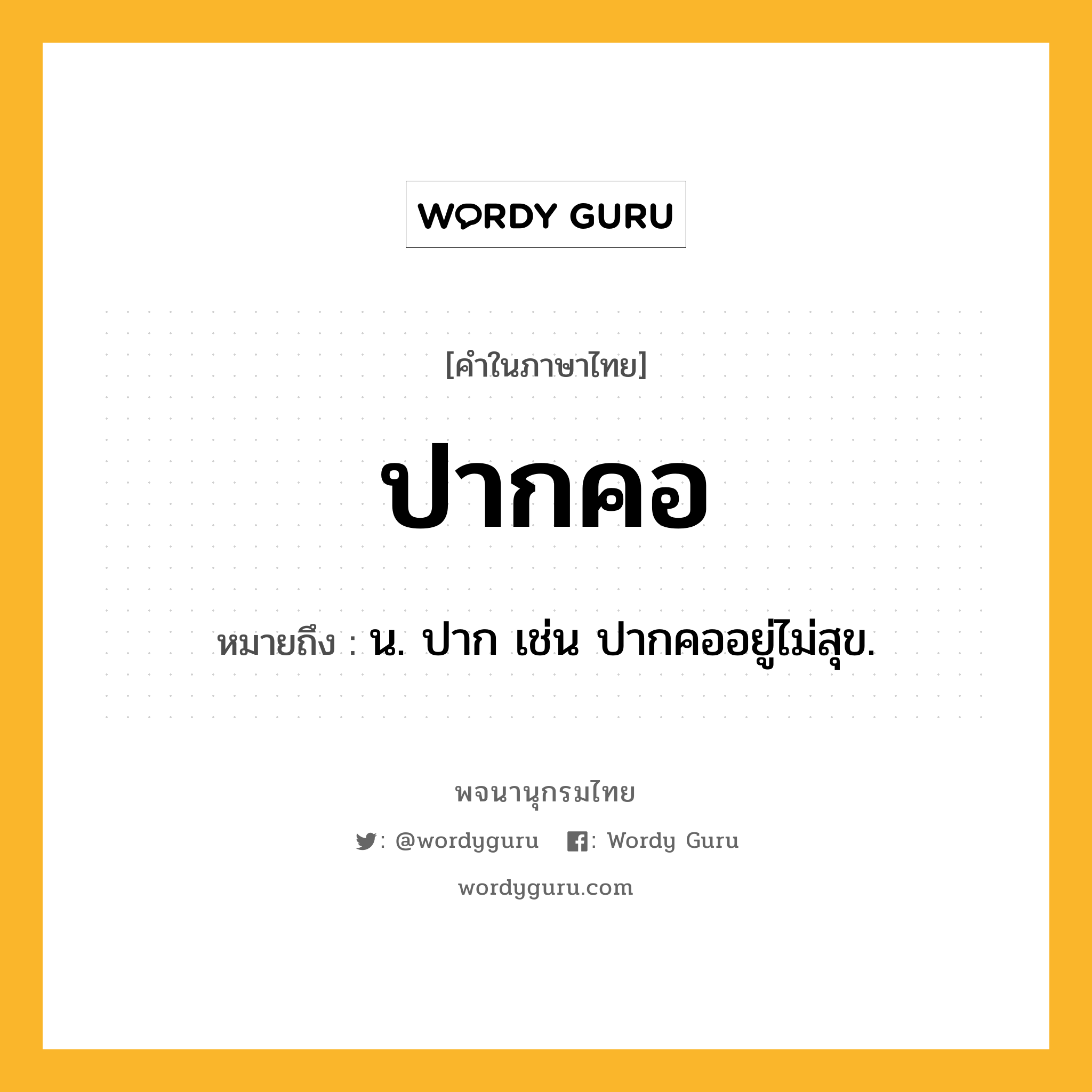 ปากคอ ความหมาย หมายถึงอะไร?, คำในภาษาไทย ปากคอ หมายถึง น. ปาก เช่น ปากคออยู่ไม่สุข.