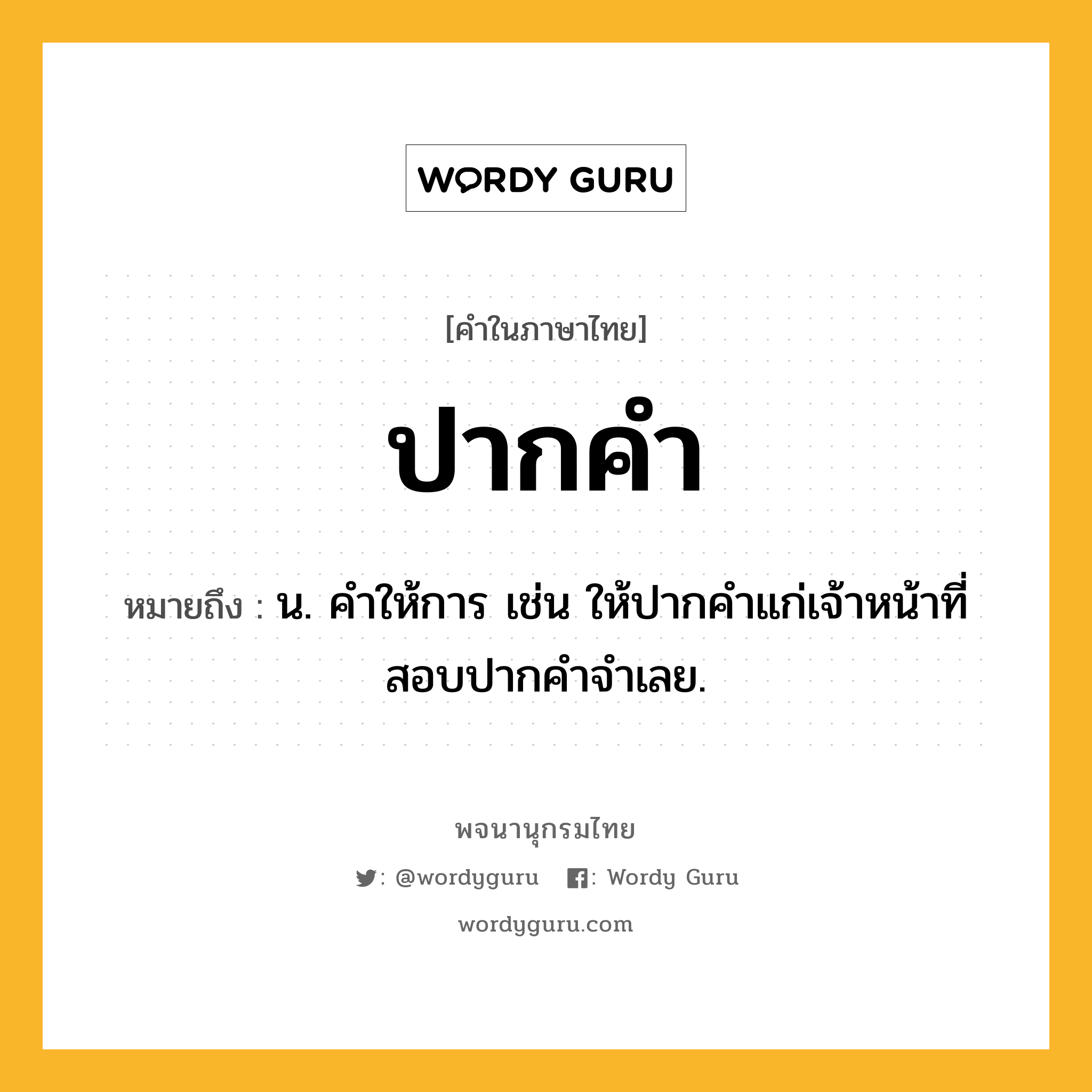 ปากคำ ความหมาย หมายถึงอะไร?, คำในภาษาไทย ปากคำ หมายถึง น. คําให้การ เช่น ให้ปากคำแก่เจ้าหน้าที่สอบปากคำจำเลย.