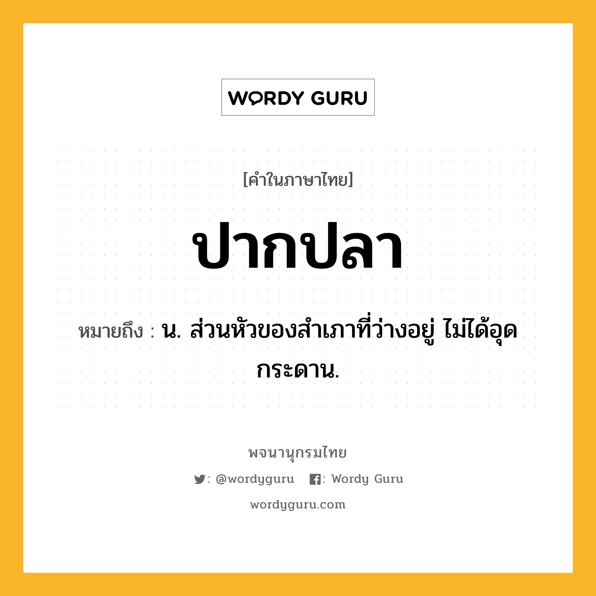 ปากปลา ความหมาย หมายถึงอะไร?, คำในภาษาไทย ปากปลา หมายถึง น. ส่วนหัวของสําเภาที่ว่างอยู่ ไม่ได้อุดกระดาน.