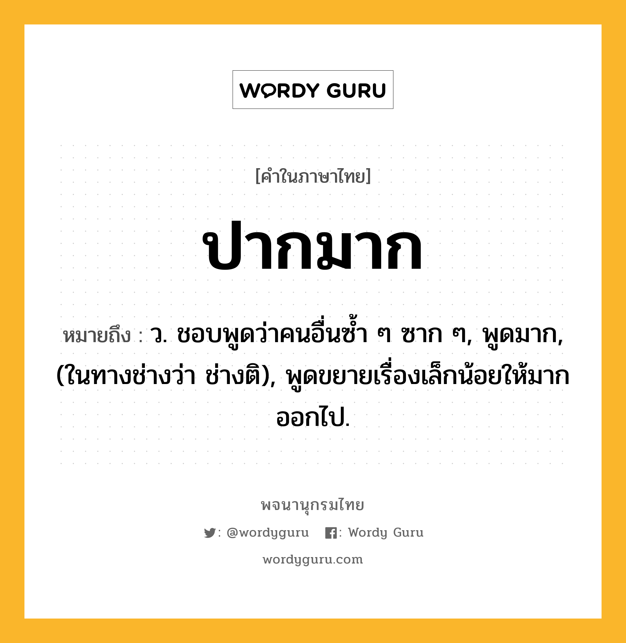 ปากมาก ความหมาย หมายถึงอะไร?, คำในภาษาไทย ปากมาก หมายถึง ว. ชอบพูดว่าคนอื่นซํ้า ๆ ซาก ๆ, พูดมาก, (ในทางช่างว่า ช่างติ), พูดขยายเรื่องเล็กน้อยให้มากออกไป.