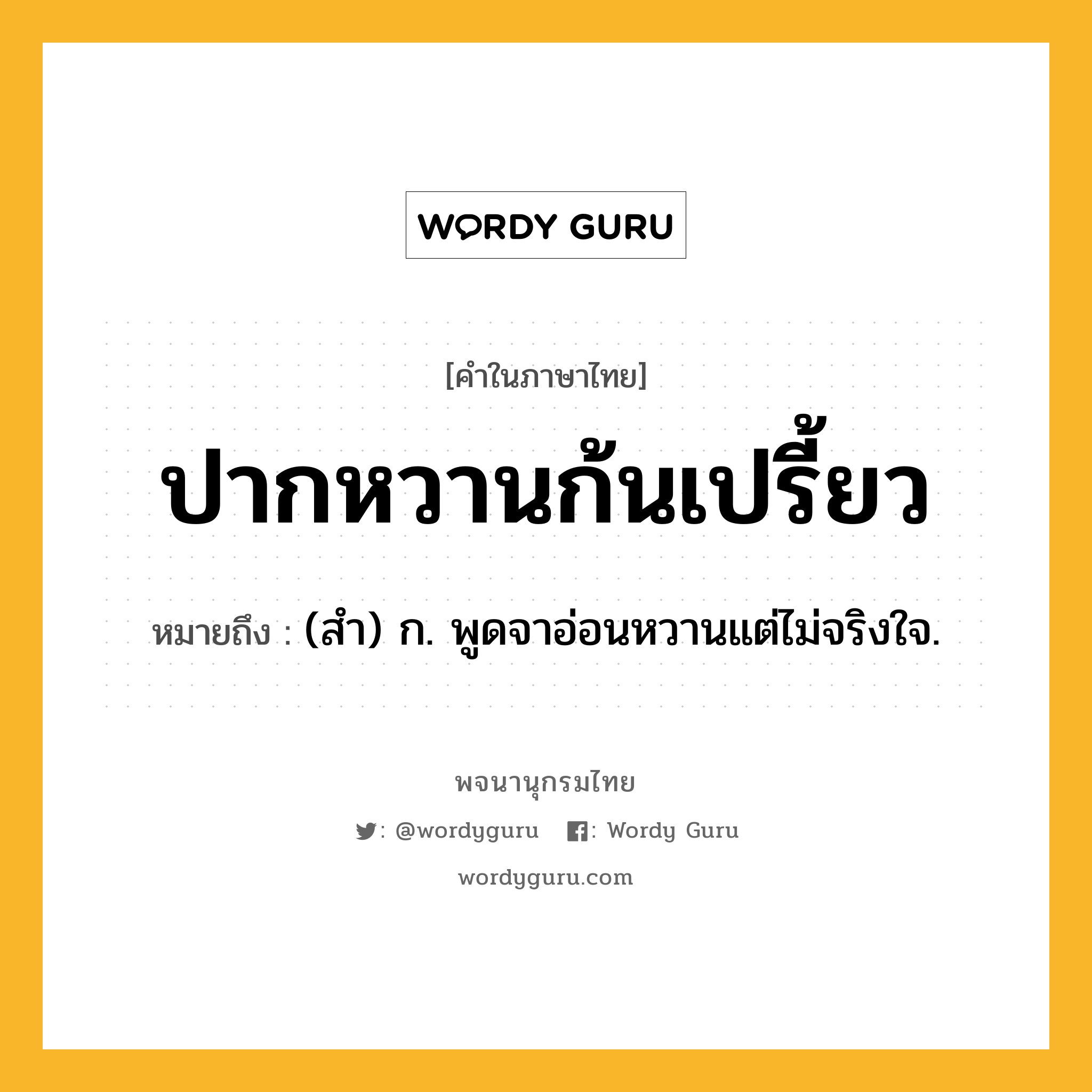 ปากหวานก้นเปรี้ยว ความหมาย หมายถึงอะไร?, คำในภาษาไทย ปากหวานก้นเปรี้ยว หมายถึง (สํา) ก. พูดจาอ่อนหวานแต่ไม่จริงใจ.