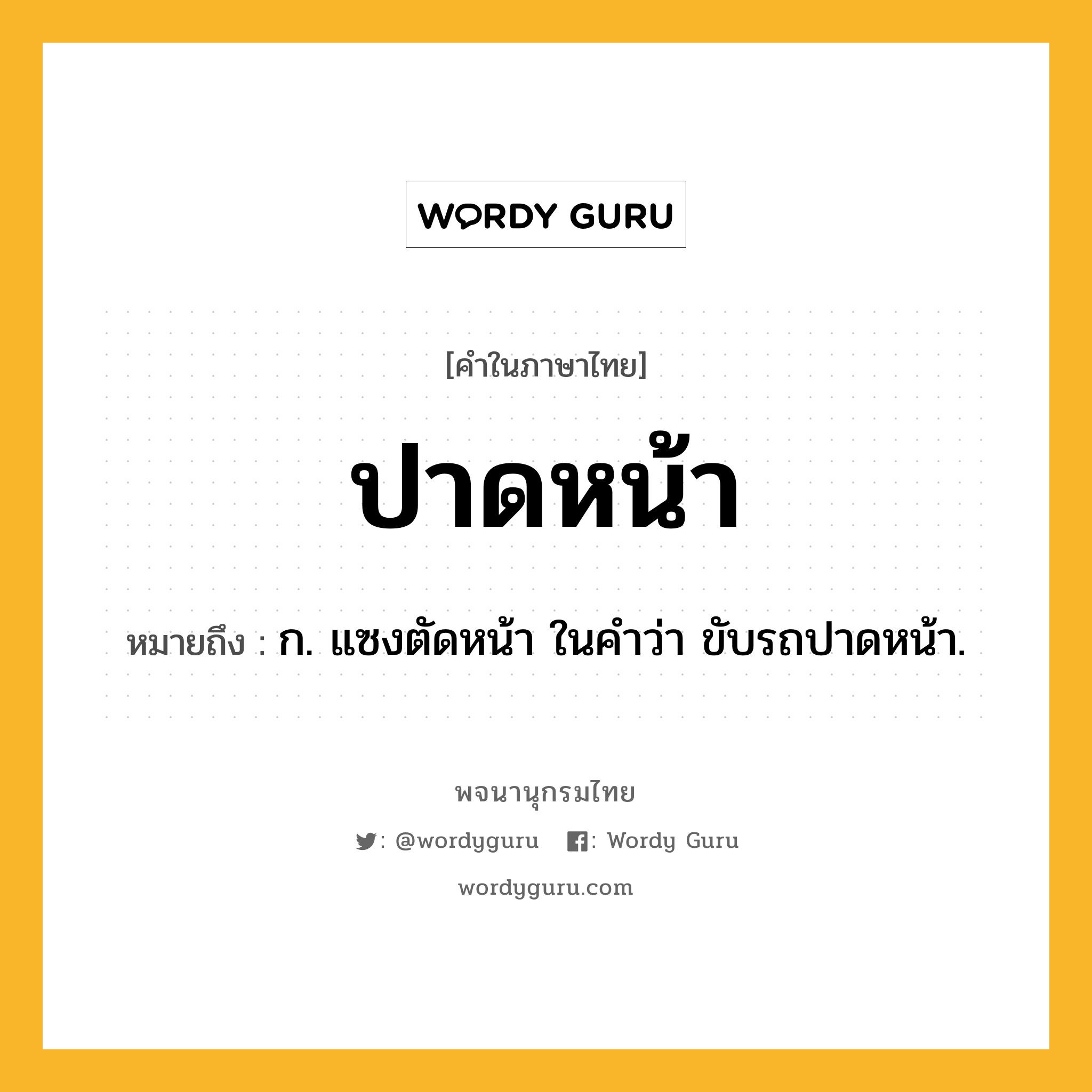ปาดหน้า ความหมาย หมายถึงอะไร?, คำในภาษาไทย ปาดหน้า หมายถึง ก. แซงตัดหน้า ในคำว่า ขับรถปาดหน้า.