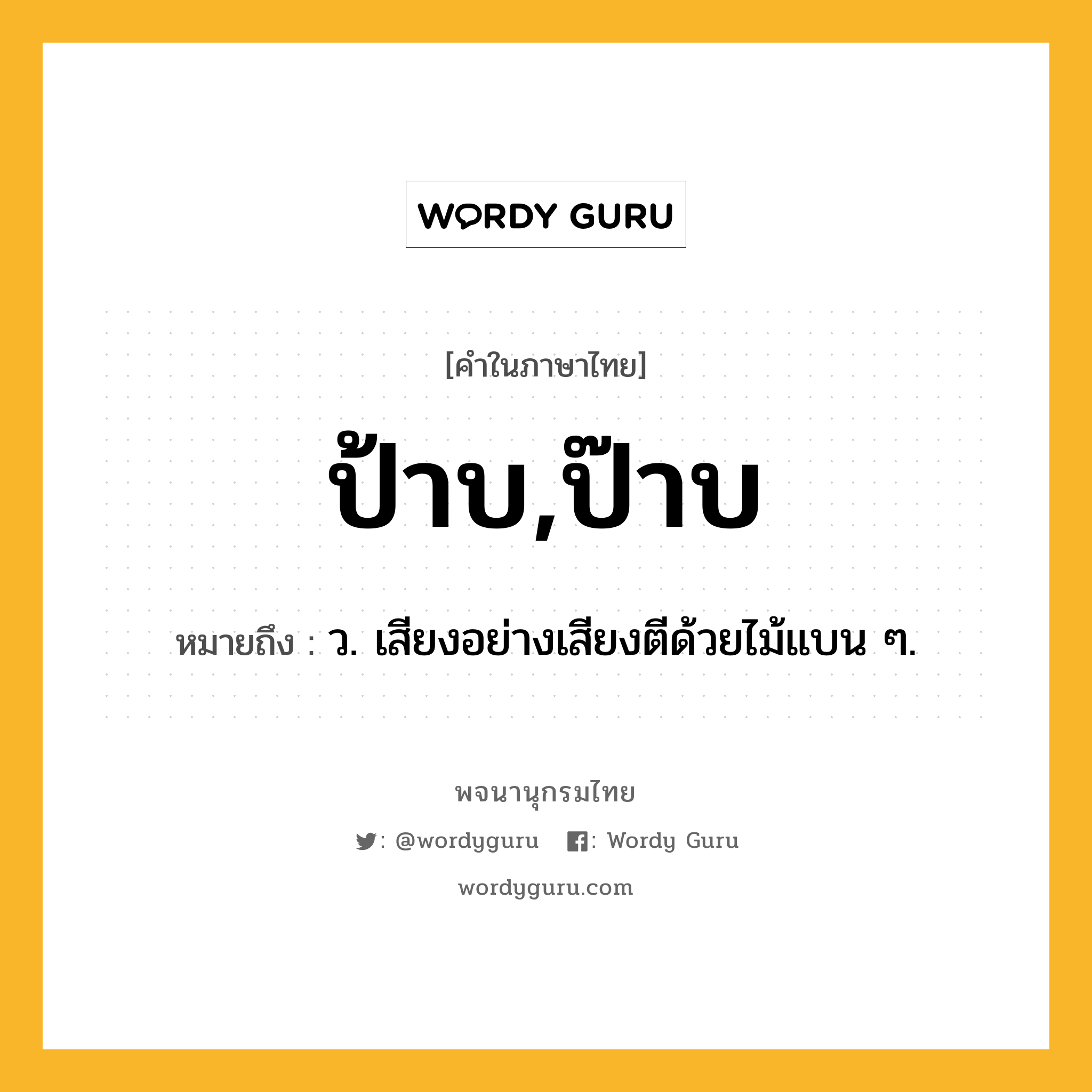 ป้าบ,ป๊าบ หมายถึงอะไร?, คำในภาษาไทย ป้าบ,ป๊าบ หมายถึง ว. เสียงอย่างเสียงตีด้วยไม้แบน ๆ.