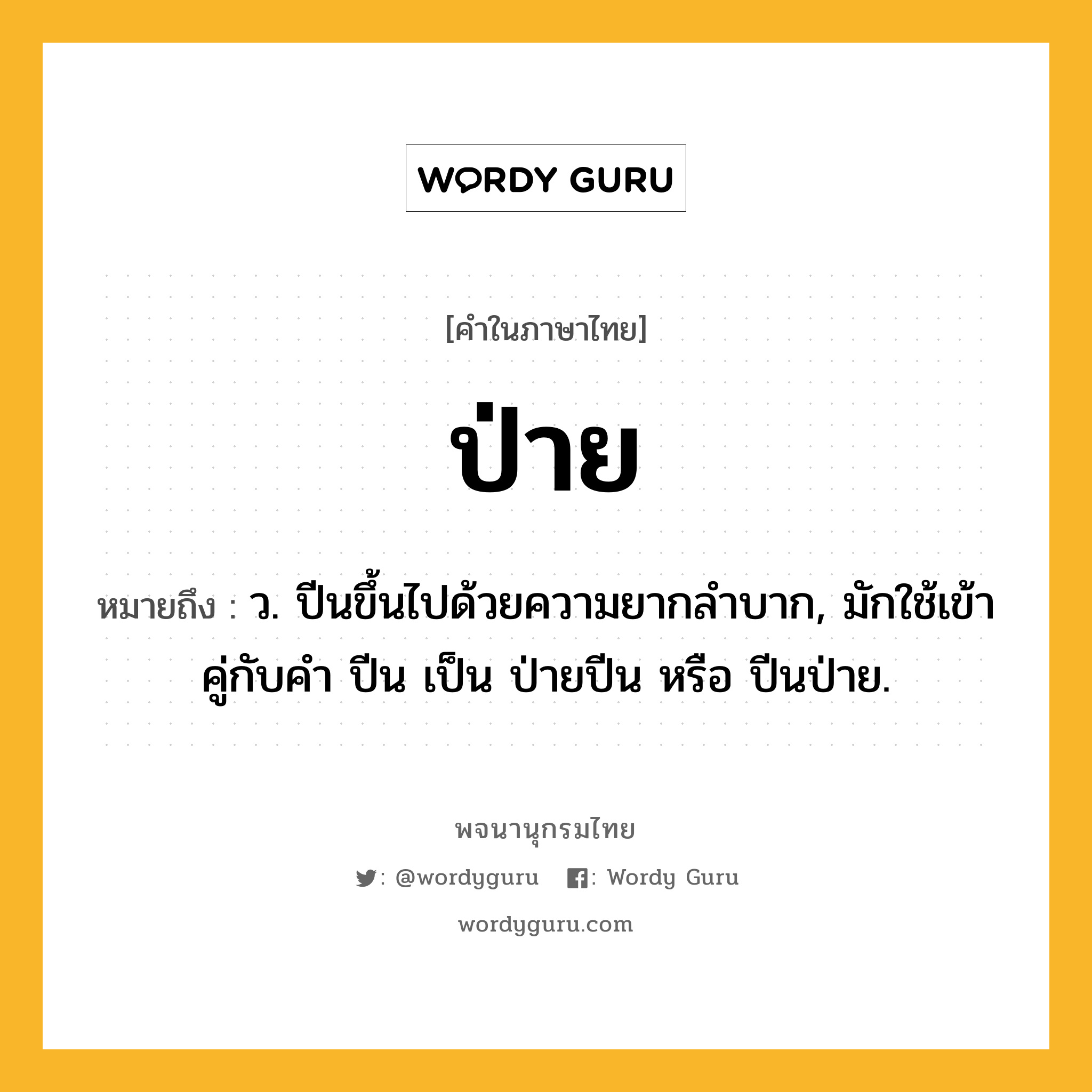ป่าย ความหมาย หมายถึงอะไร?, คำในภาษาไทย ป่าย หมายถึง ว. ปีนขึ้นไปด้วยความยากลําบาก, มักใช้เข้าคู่กับคํา ปีน เป็น ป่ายปีน หรือ ปีนป่าย.