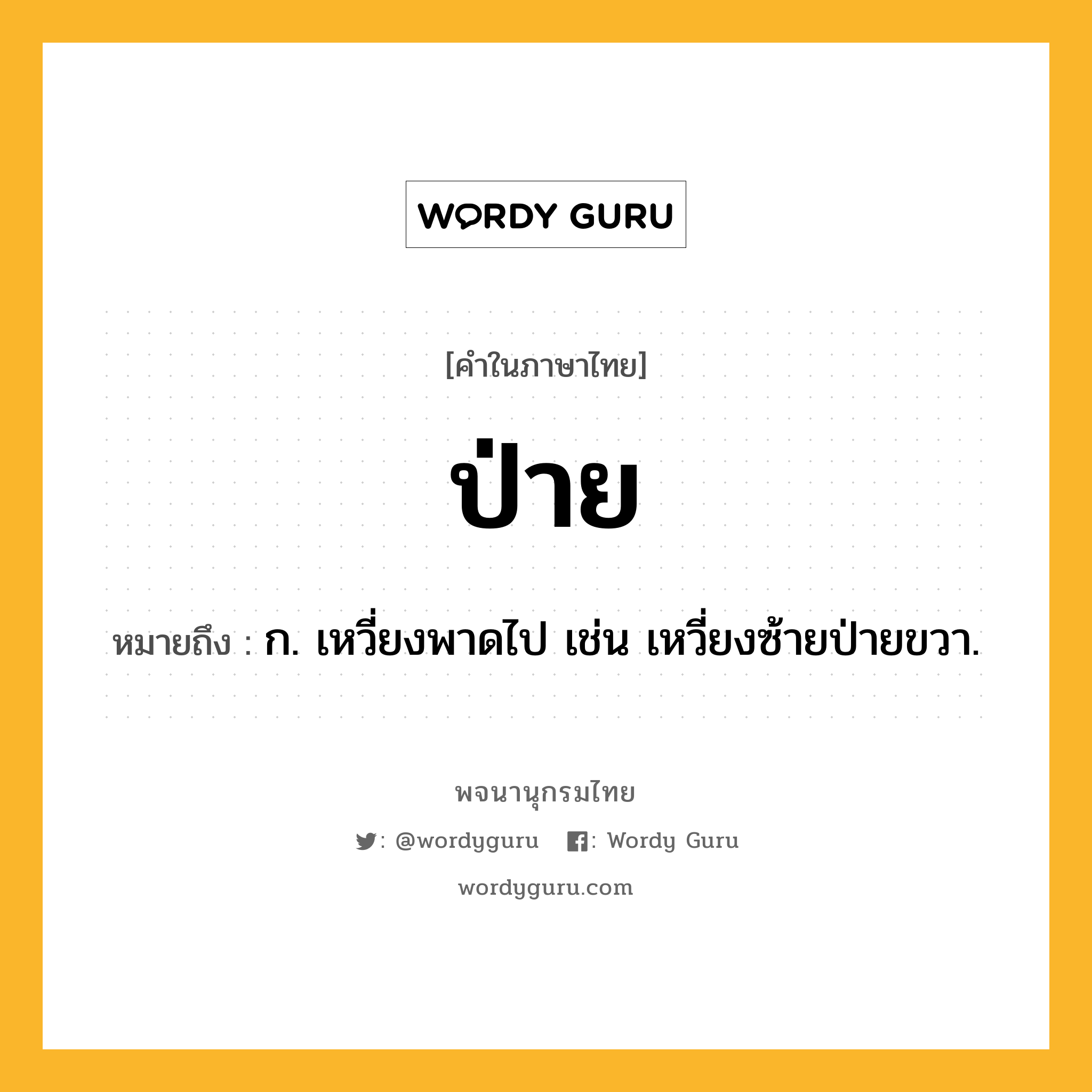 ป่าย ความหมาย หมายถึงอะไร?, คำในภาษาไทย ป่าย หมายถึง ก. เหวี่ยงพาดไป เช่น เหวี่ยงซ้ายป่ายขวา.