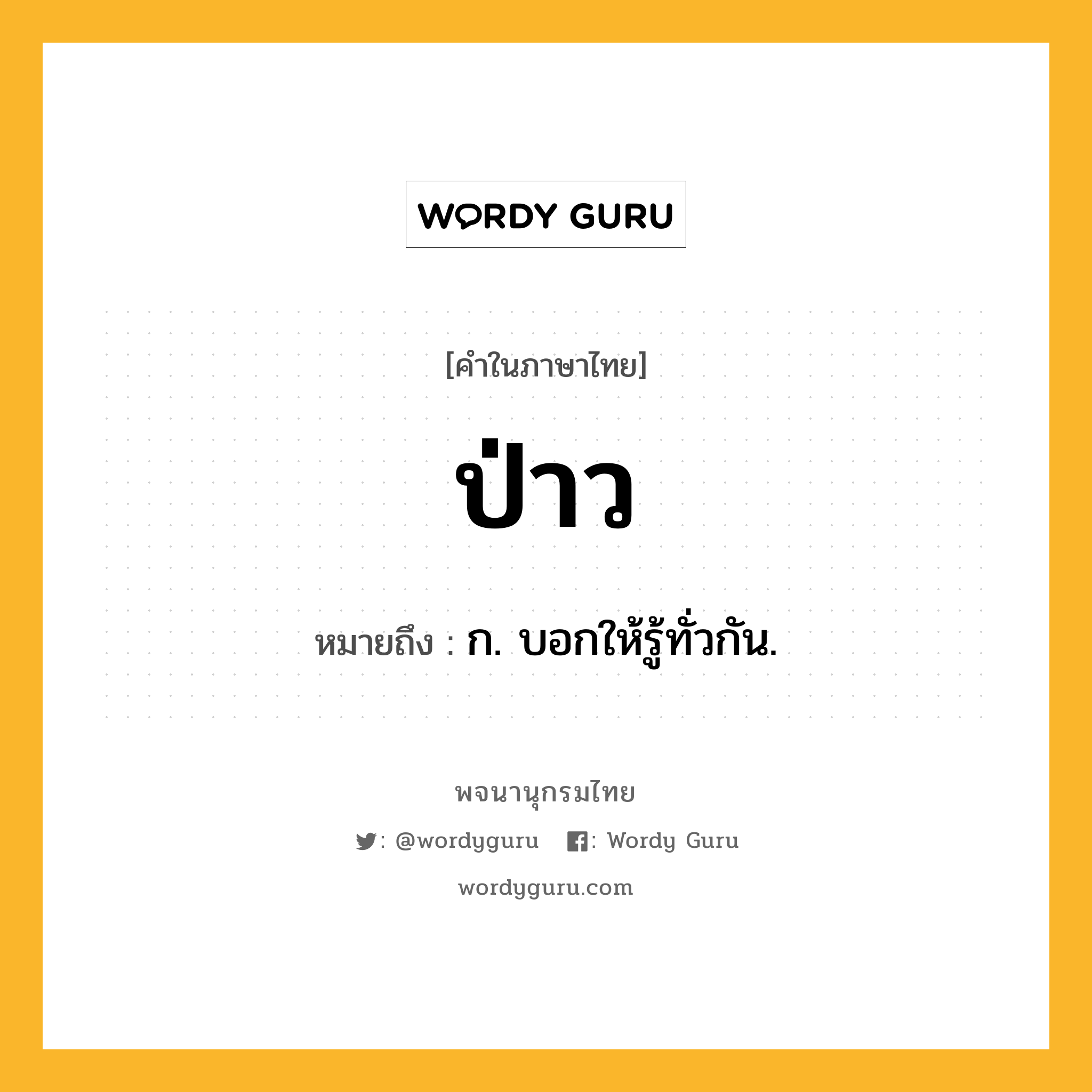 ป่าว ความหมาย หมายถึงอะไร?, คำในภาษาไทย ป่าว หมายถึง ก. บอกให้รู้ทั่วกัน.