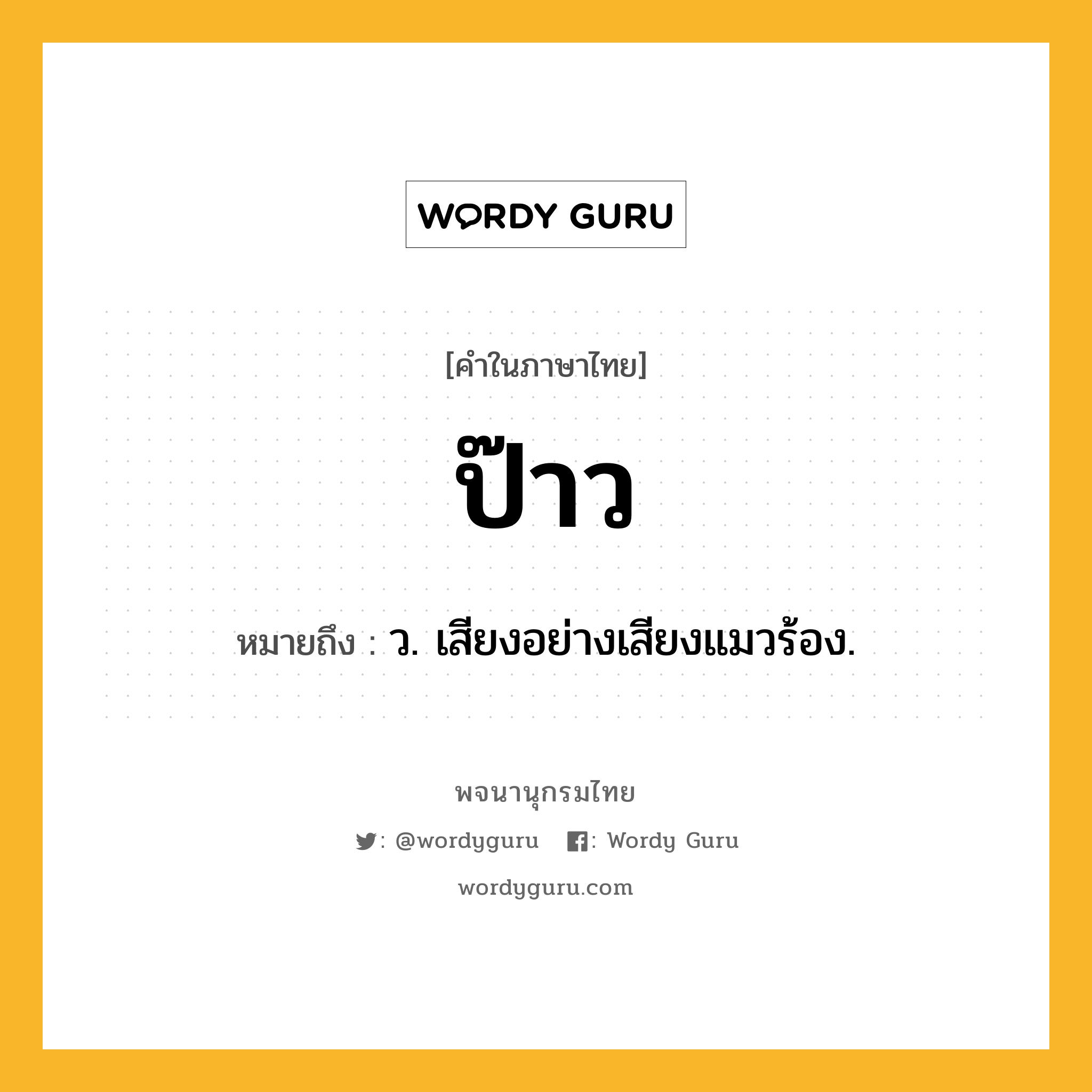 ป๊าว ความหมาย หมายถึงอะไร?, คำในภาษาไทย ป๊าว หมายถึง ว. เสียงอย่างเสียงแมวร้อง.