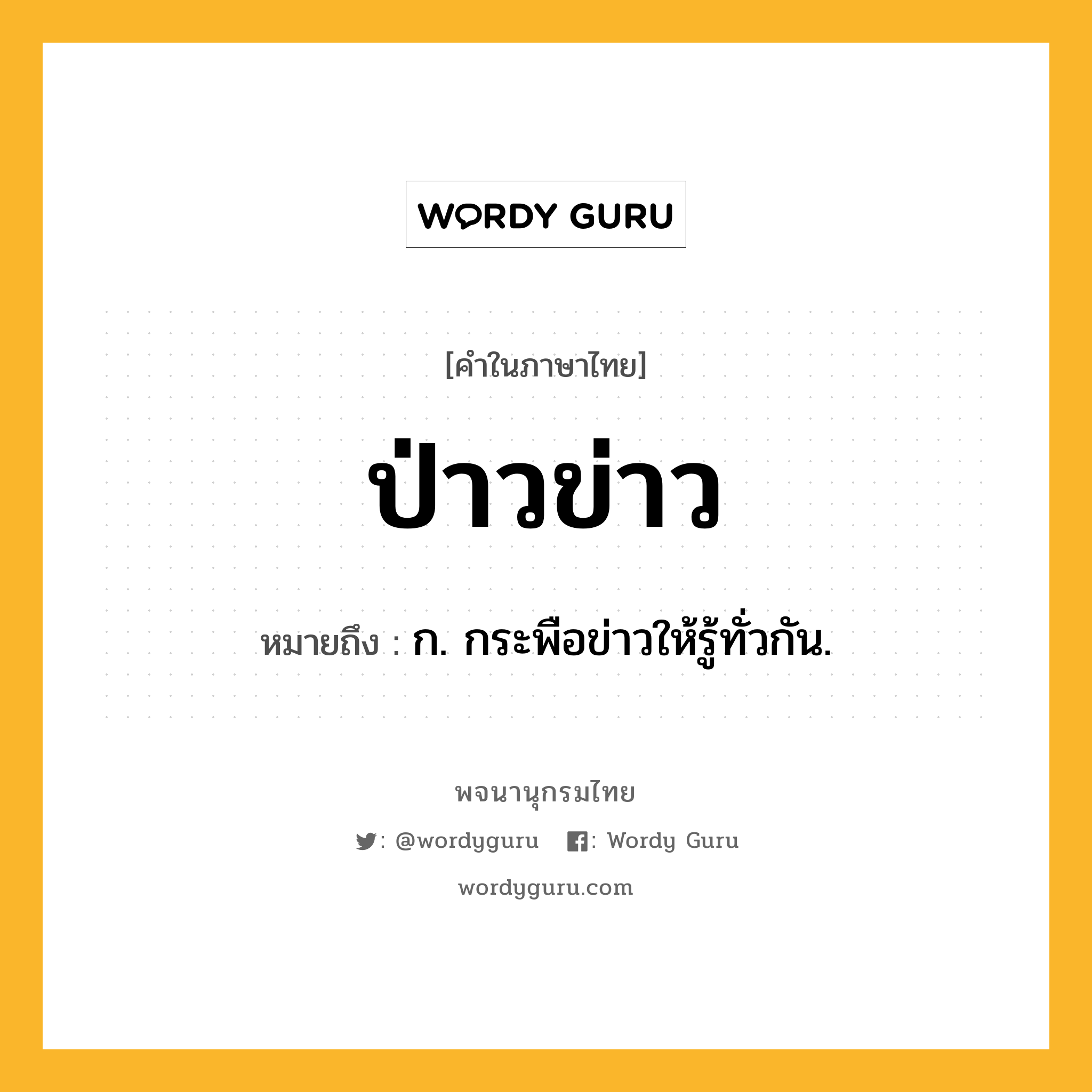 ป่าวข่าว หมายถึงอะไร?, คำในภาษาไทย ป่าวข่าว หมายถึง ก. กระพือข่าวให้รู้ทั่วกัน.