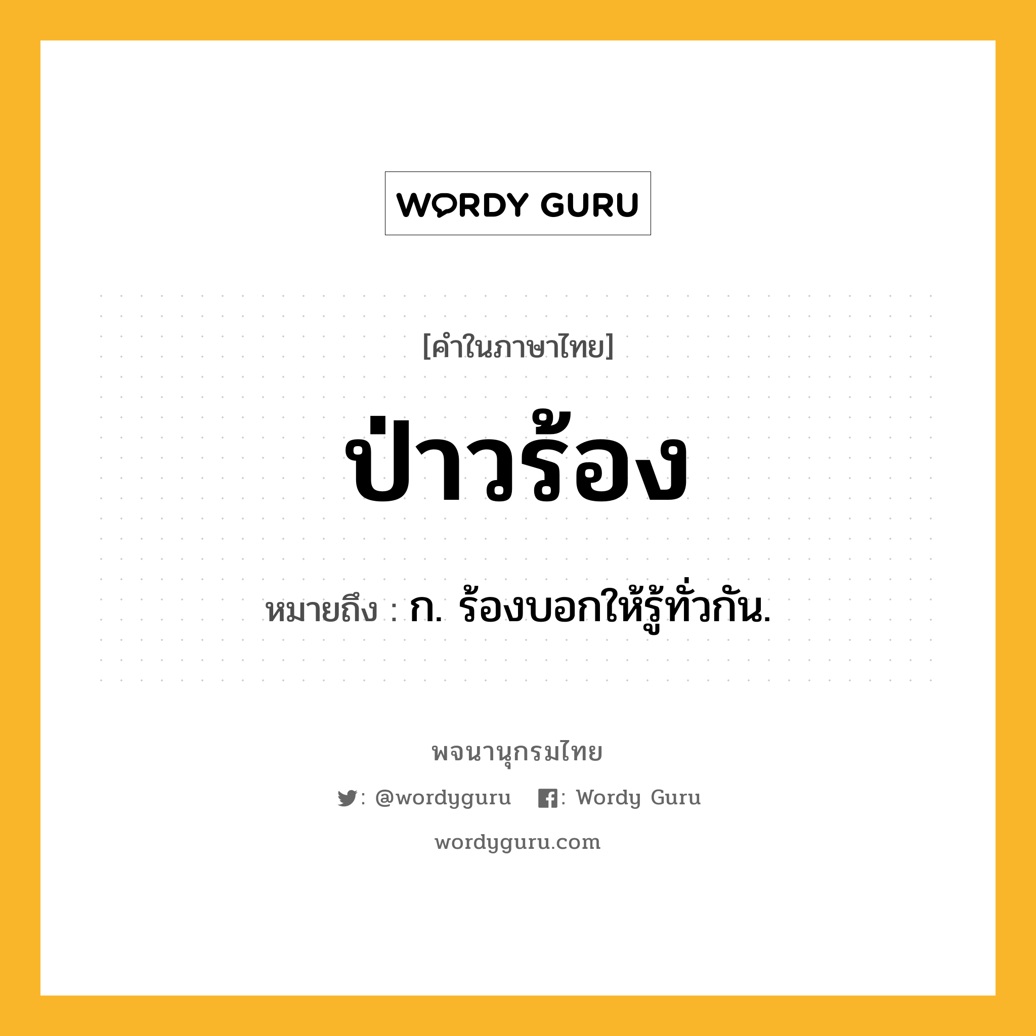 ป่าวร้อง หมายถึงอะไร?, คำในภาษาไทย ป่าวร้อง หมายถึง ก. ร้องบอกให้รู้ทั่วกัน.