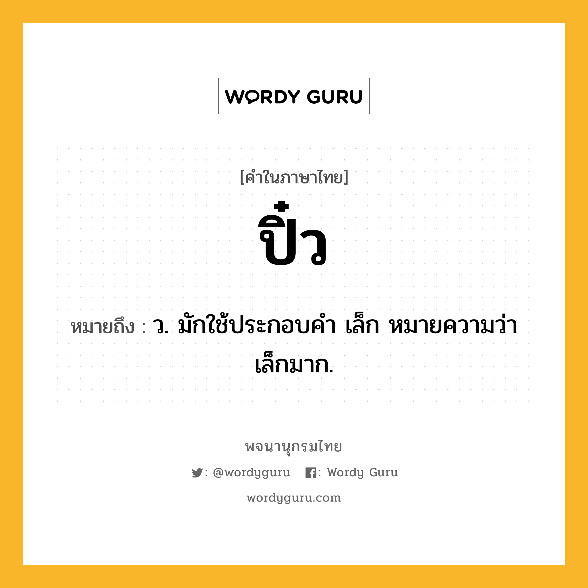 ปิ๋ว ความหมาย หมายถึงอะไร?, คำในภาษาไทย ปิ๋ว หมายถึง ว. มักใช้ประกอบคํา เล็ก หมายความว่า เล็กมาก.