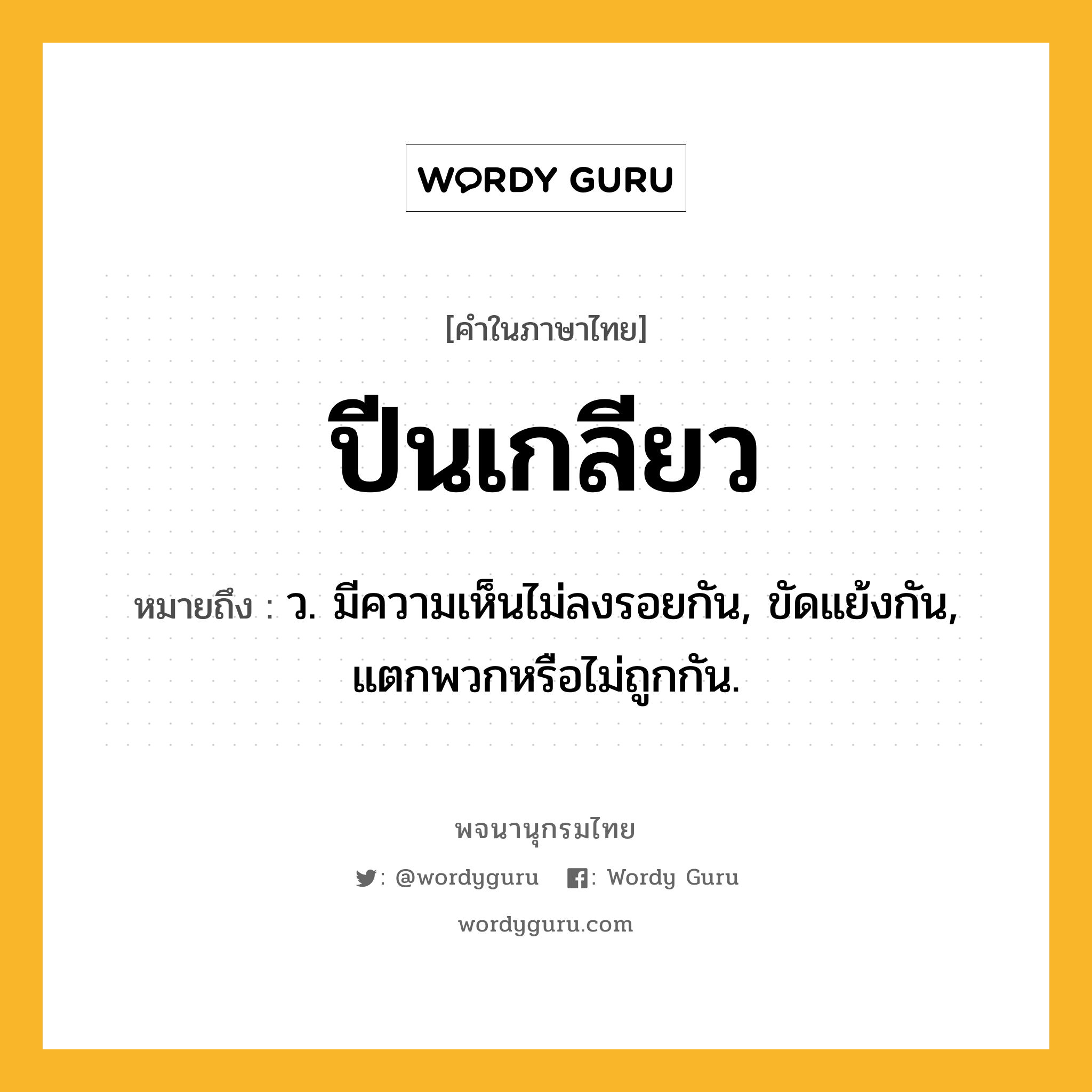 ปีนเกลียว หมายถึงอะไร?, คำในภาษาไทย ปีนเกลียว หมายถึง ว. มีความเห็นไม่ลงรอยกัน, ขัดแย้งกัน, แตกพวกหรือไม่ถูกกัน.
