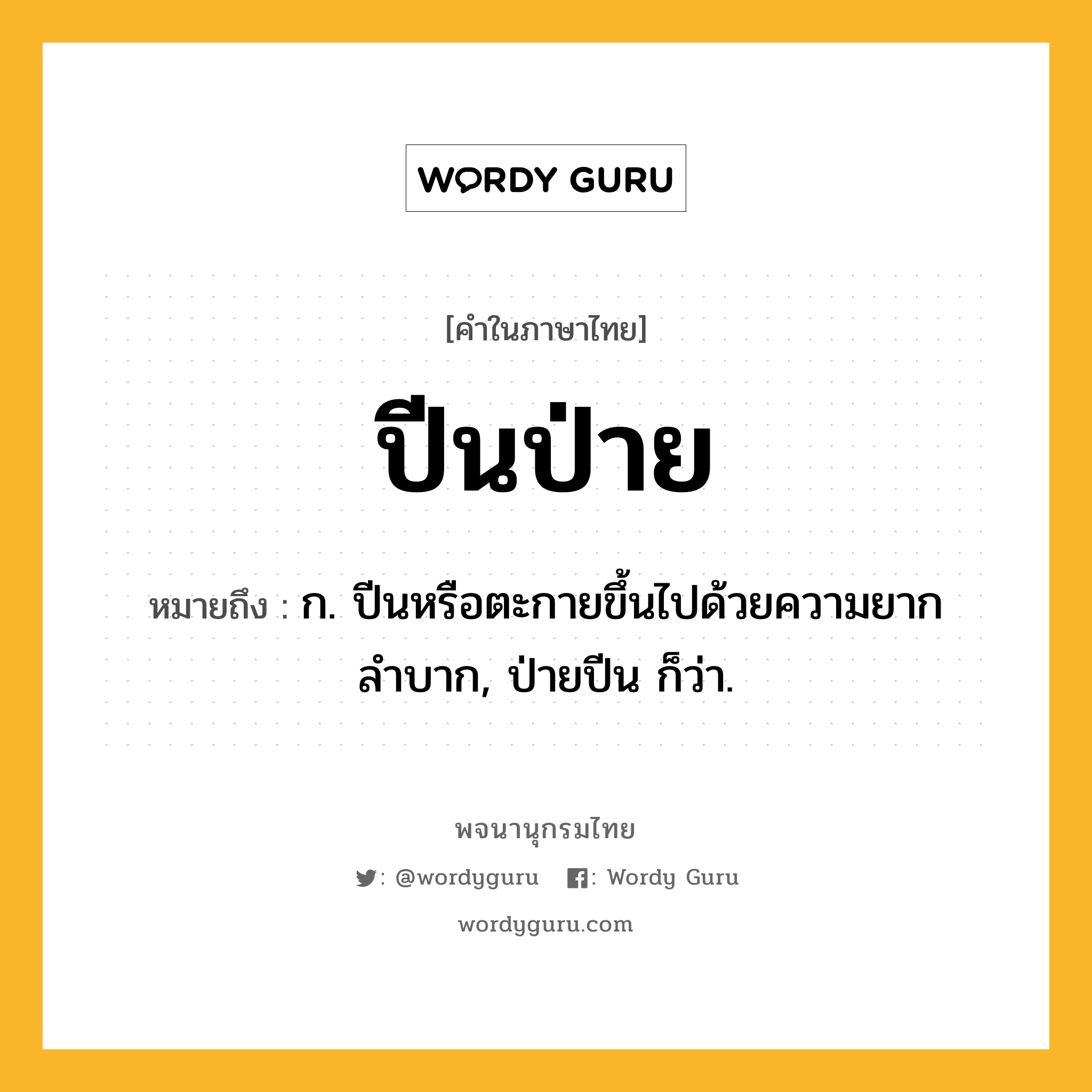 ปีนป่าย หมายถึงอะไร?, คำในภาษาไทย ปีนป่าย หมายถึง ก. ปีนหรือตะกายขึ้นไปด้วยความยากลำบาก, ป่ายปีน ก็ว่า.