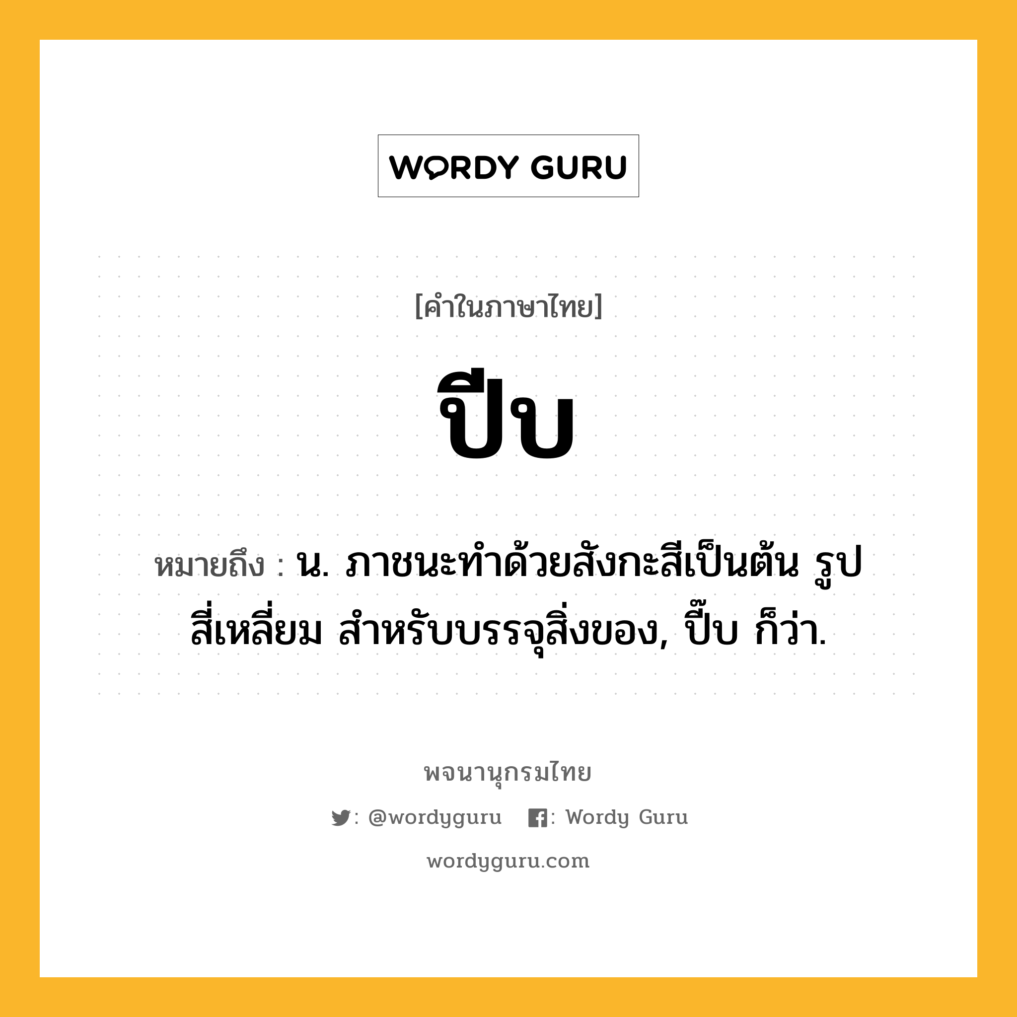 ปีบ หมายถึงอะไร?, คำในภาษาไทย ปีบ หมายถึง น. ภาชนะทําด้วยสังกะสีเป็นต้น รูปสี่เหลี่ยม สําหรับบรรจุสิ่งของ, ปี๊บ ก็ว่า.