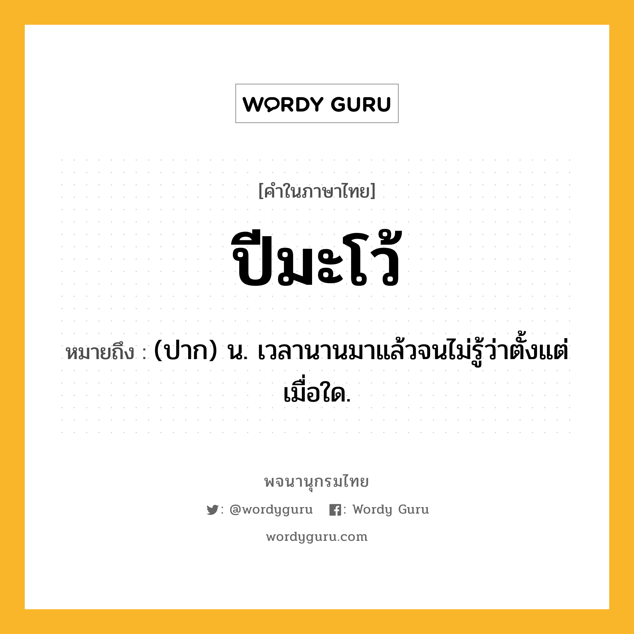 ปีมะโว้ ความหมาย หมายถึงอะไร?, คำในภาษาไทย ปีมะโว้ หมายถึง (ปาก) น. เวลานานมาแล้วจนไม่รู้ว่าตั้งแต่เมื่อใด.