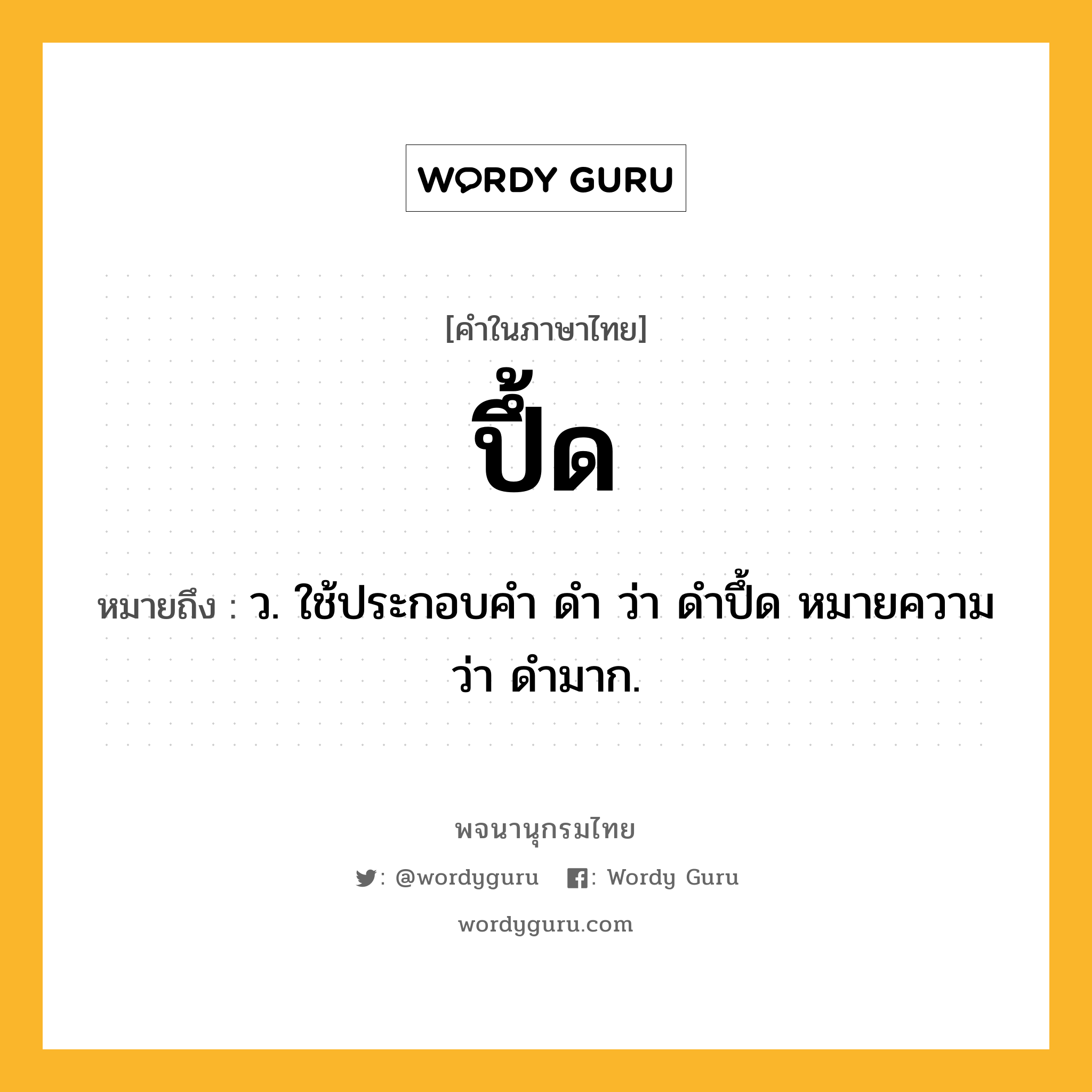 ปึ้ด ความหมาย หมายถึงอะไร?, คำในภาษาไทย ปึ้ด หมายถึง ว. ใช้ประกอบคํา ดํา ว่า ดําปึ้ด หมายความว่า ดํามาก.