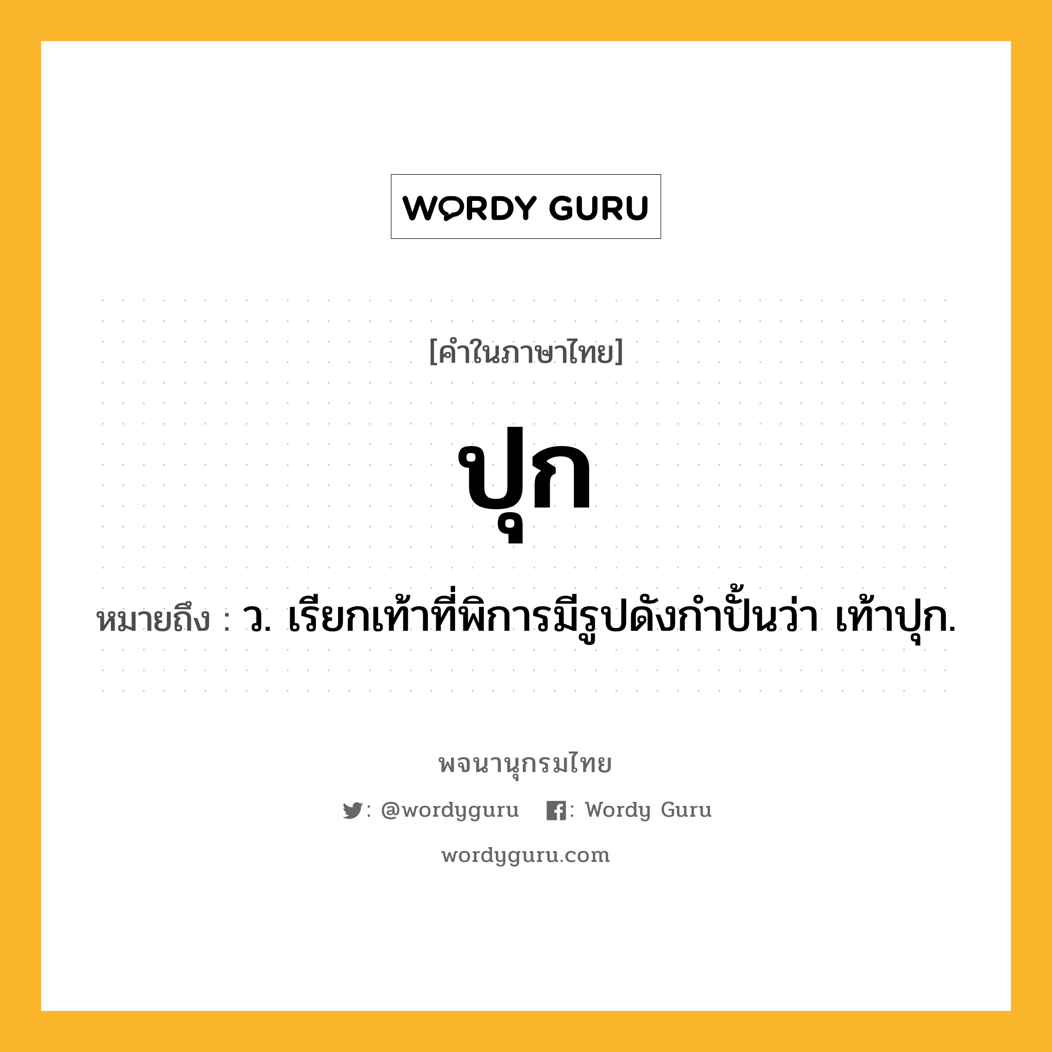 ปุก ความหมาย หมายถึงอะไร?, คำในภาษาไทย ปุก หมายถึง ว. เรียกเท้าที่พิการมีรูปดังกําปั้นว่า เท้าปุก.
