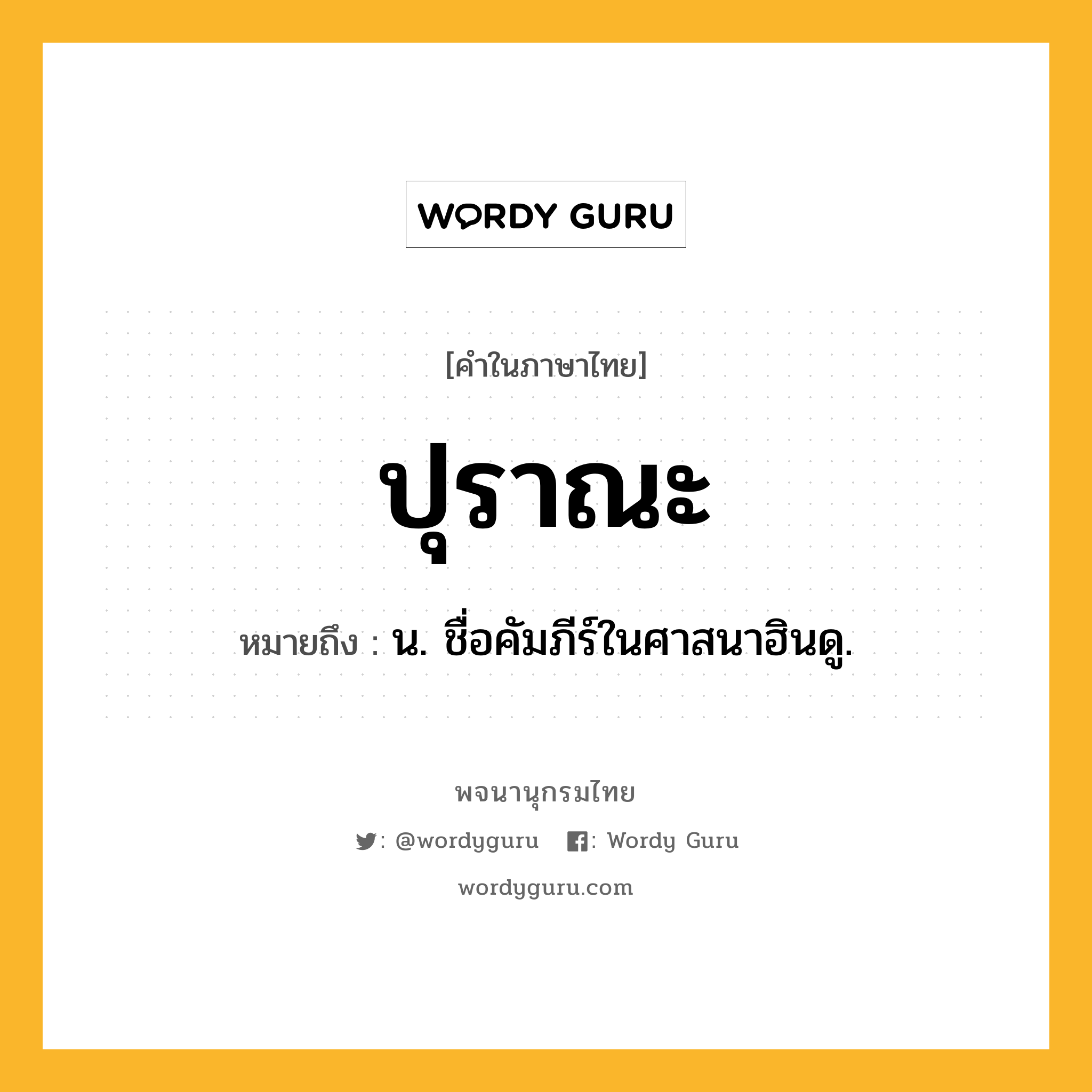 ปุราณะ ความหมาย หมายถึงอะไร?, คำในภาษาไทย ปุราณะ หมายถึง น. ชื่อคัมภีร์ในศาสนาฮินดู.