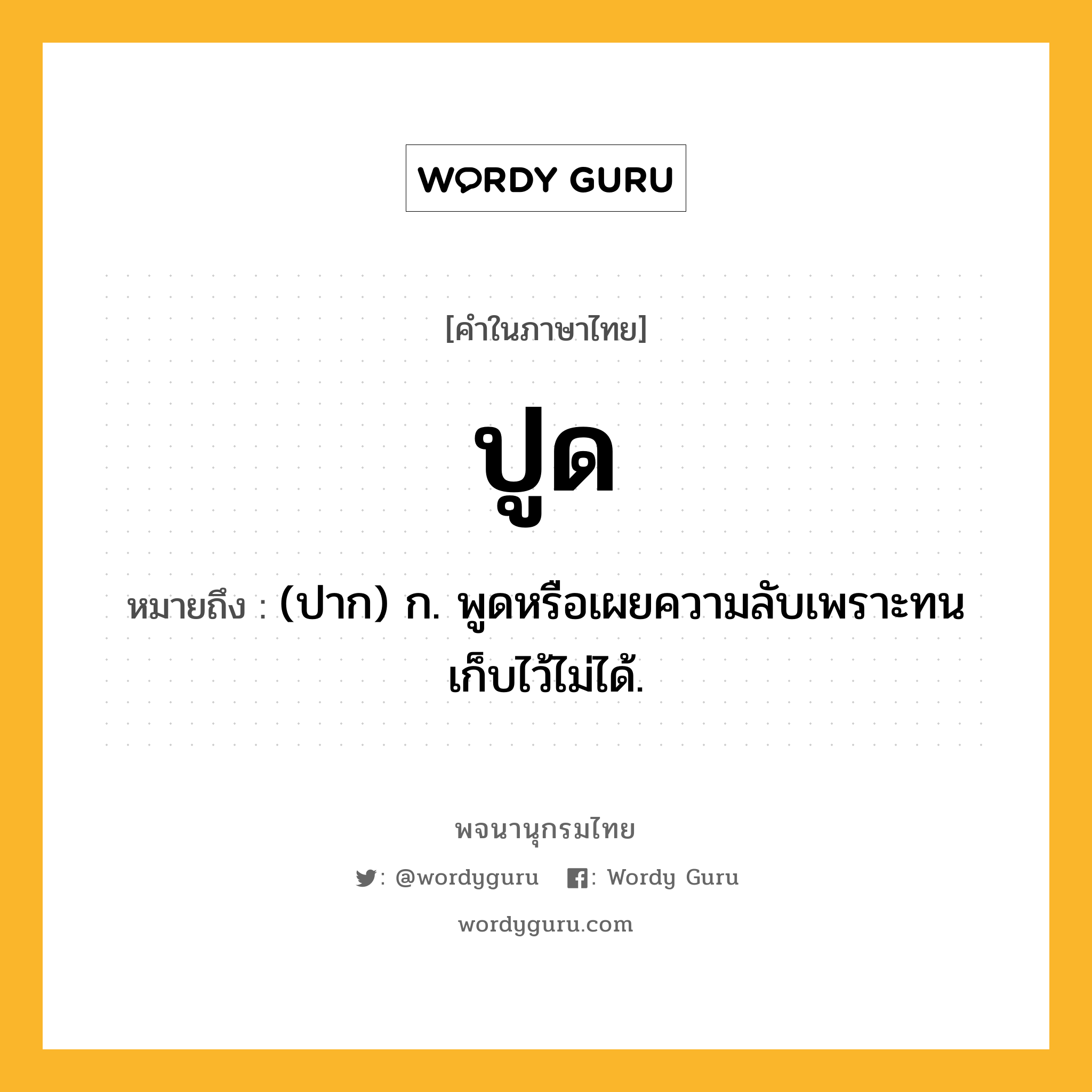ปูด หมายถึงอะไร?, คำในภาษาไทย ปูด หมายถึง (ปาก) ก. พูดหรือเผยความลับเพราะทนเก็บไว้ไม่ได้.
