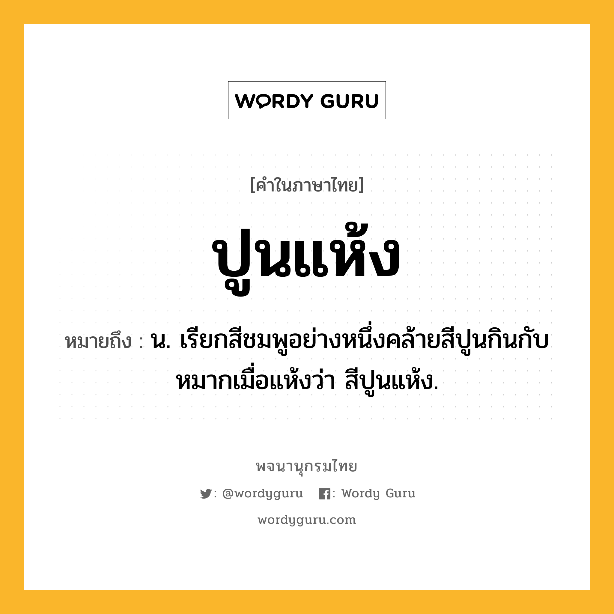 ปูนแห้ง ความหมาย หมายถึงอะไร?, คำในภาษาไทย ปูนแห้ง หมายถึง น. เรียกสีชมพูอย่างหนึ่งคล้ายสีปูนกินกับหมากเมื่อแห้งว่า สีปูนแห้ง.