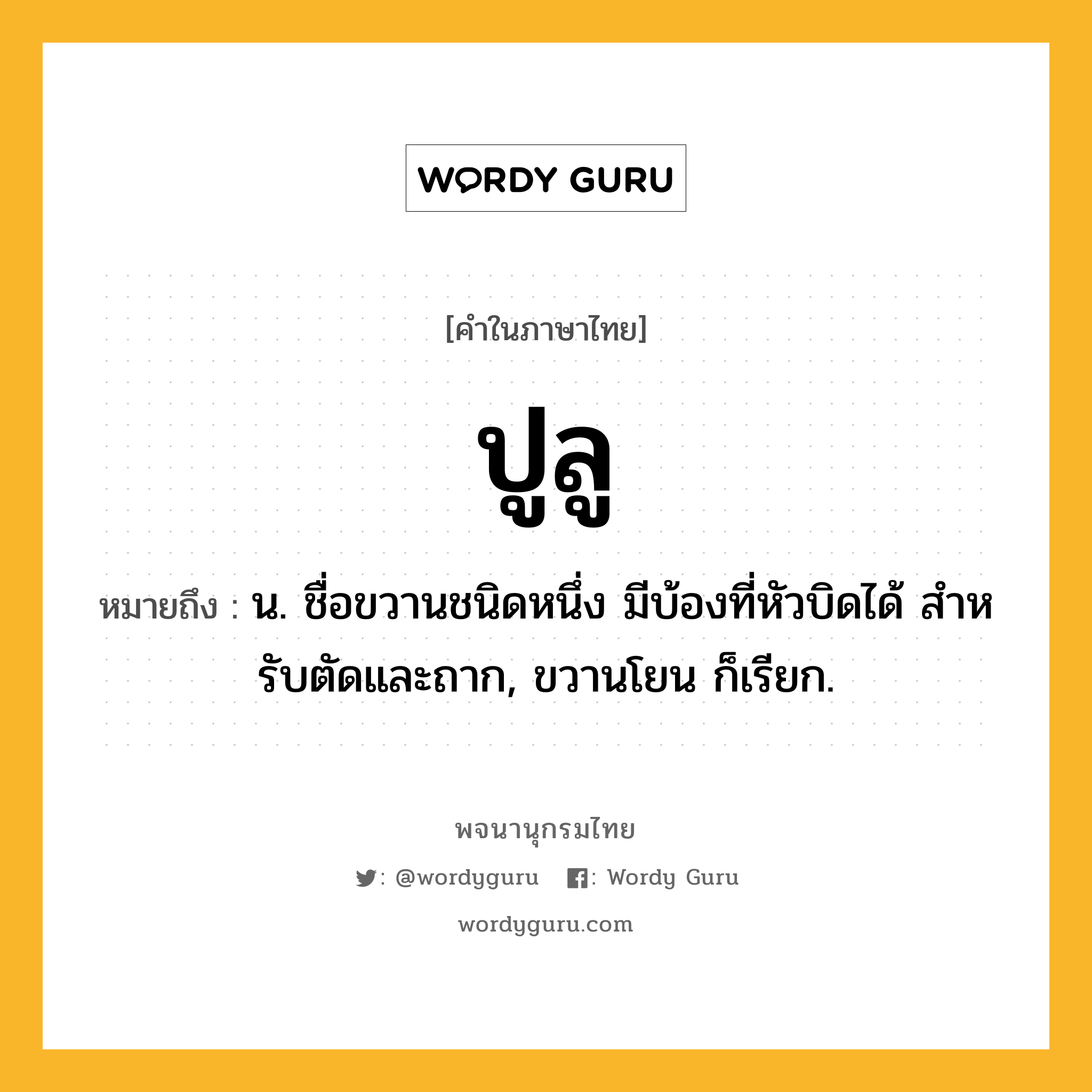 ปูลู ความหมาย หมายถึงอะไร?, คำในภาษาไทย ปูลู หมายถึง น. ชื่อขวานชนิดหนึ่ง มีบ้องที่หัวบิดได้ สําหรับตัดและถาก, ขวานโยน ก็เรียก.
