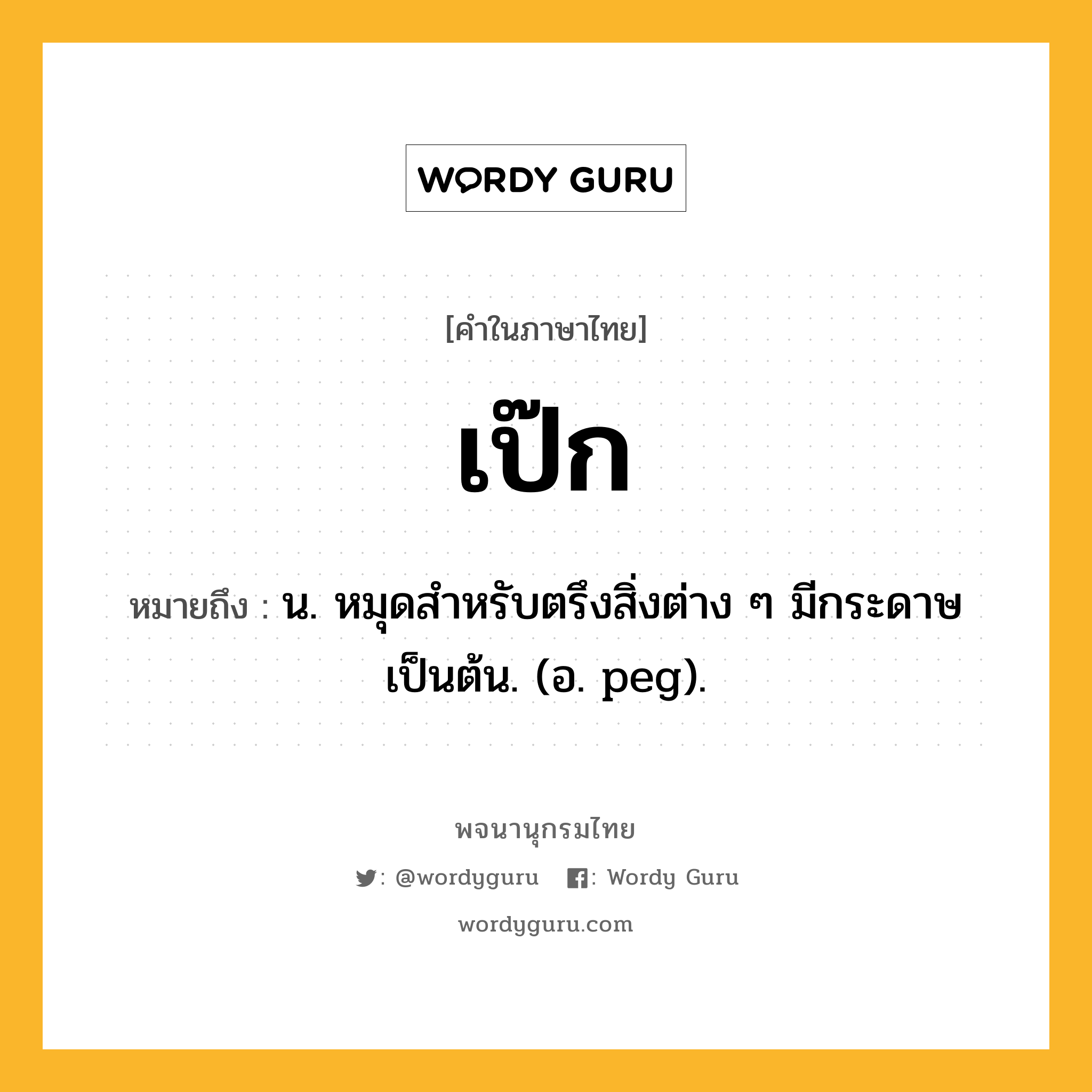 เป๊ก ความหมาย หมายถึงอะไร?, คำในภาษาไทย เป๊ก หมายถึง น. หมุดสําหรับตรึงสิ่งต่าง ๆ มีกระดาษเป็นต้น. (อ. peg).