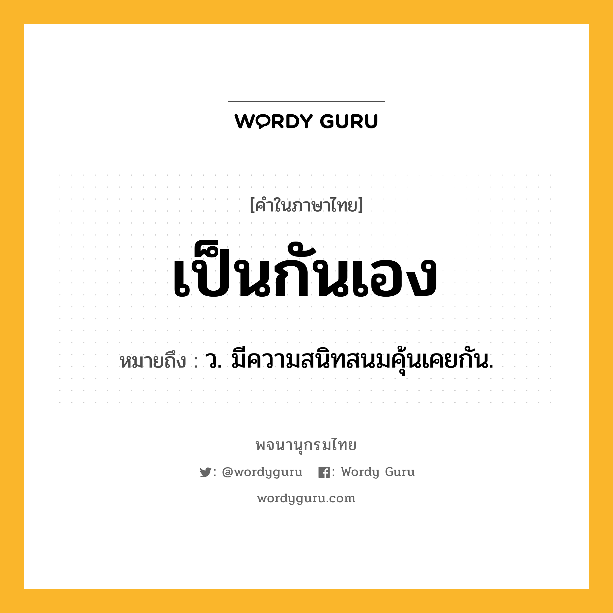 เป็นกันเอง ความหมาย หมายถึงอะไร?, คำในภาษาไทย เป็นกันเอง หมายถึง ว. มีความสนิทสนมคุ้นเคยกัน.