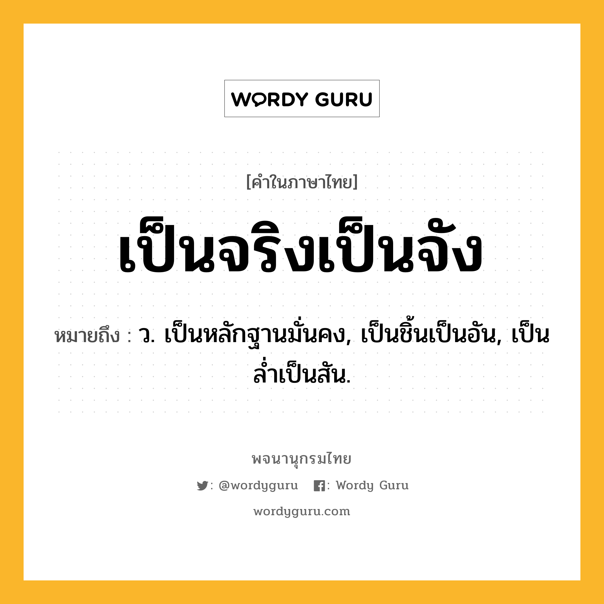เป็นจริงเป็นจัง หมายถึงอะไร?, คำในภาษาไทย เป็นจริงเป็นจัง หมายถึง ว. เป็นหลักฐานมั่นคง, เป็นชิ้นเป็นอัน, เป็นลํ่าเป็นสัน.