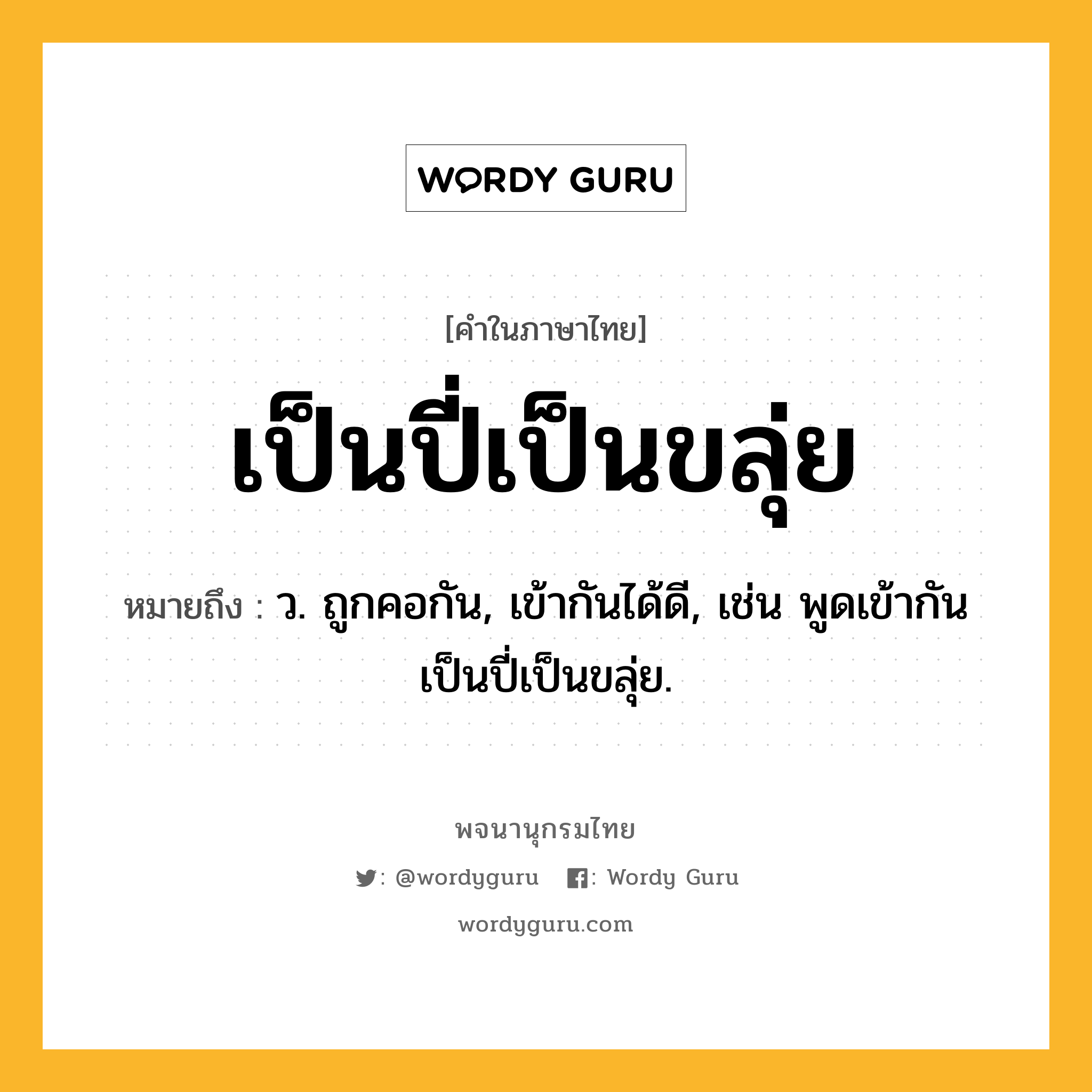 เป็นปี่เป็นขลุ่ย หมายถึงอะไร?, คำในภาษาไทย เป็นปี่เป็นขลุ่ย หมายถึง ว. ถูกคอกัน, เข้ากันได้ดี, เช่น พูดเข้ากันเป็นปี่เป็นขลุ่ย.
