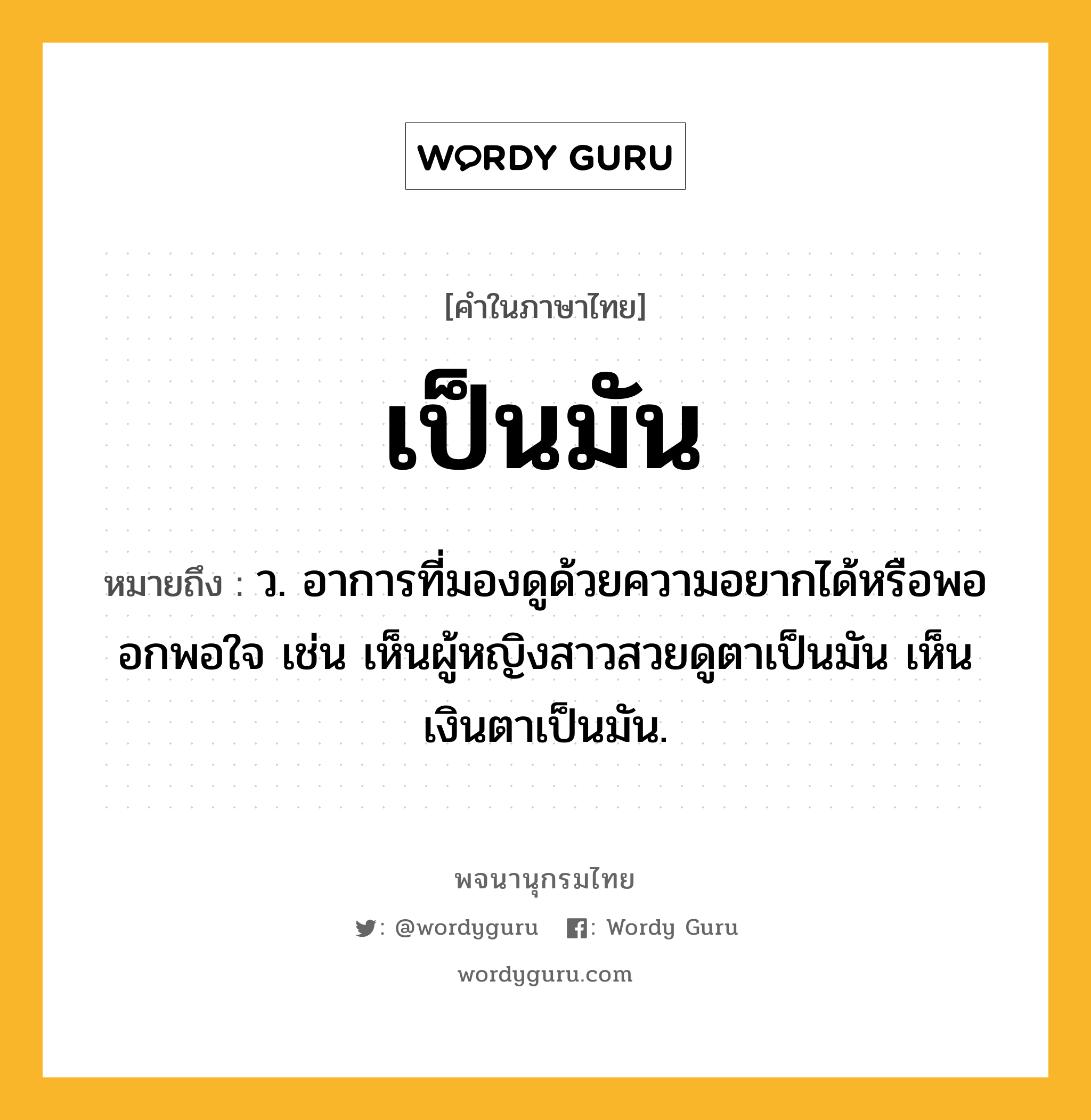 เป็นมัน ความหมาย หมายถึงอะไร?, คำในภาษาไทย เป็นมัน หมายถึง ว. อาการที่มองดูด้วยความอยากได้หรือพออกพอใจ เช่น เห็นผู้หญิงสาวสวยดูตาเป็นมัน เห็นเงินตาเป็นมัน.