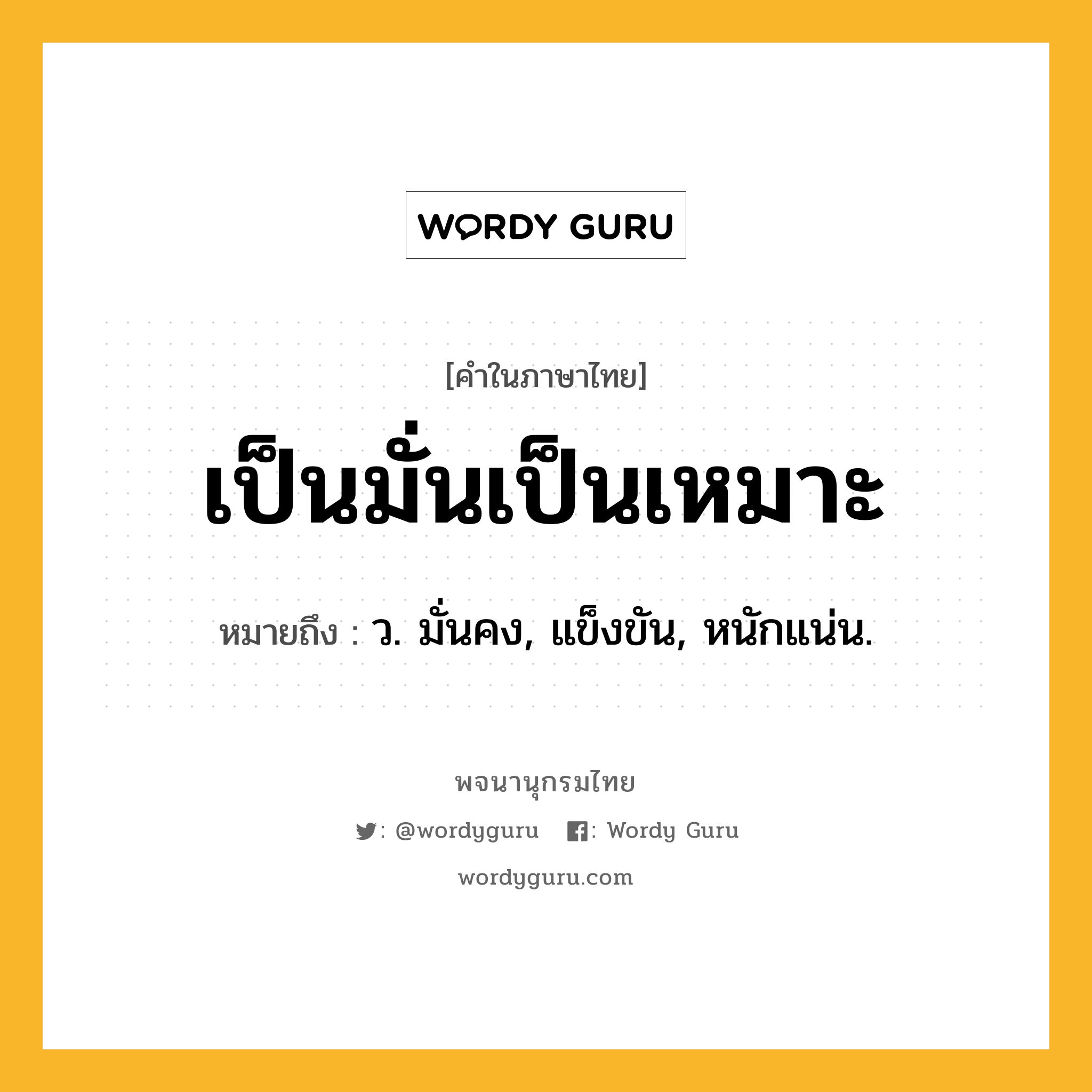 เป็นมั่นเป็นเหมาะ ความหมาย หมายถึงอะไร?, คำในภาษาไทย เป็นมั่นเป็นเหมาะ หมายถึง ว. มั่นคง, แข็งขัน, หนักแน่น.
