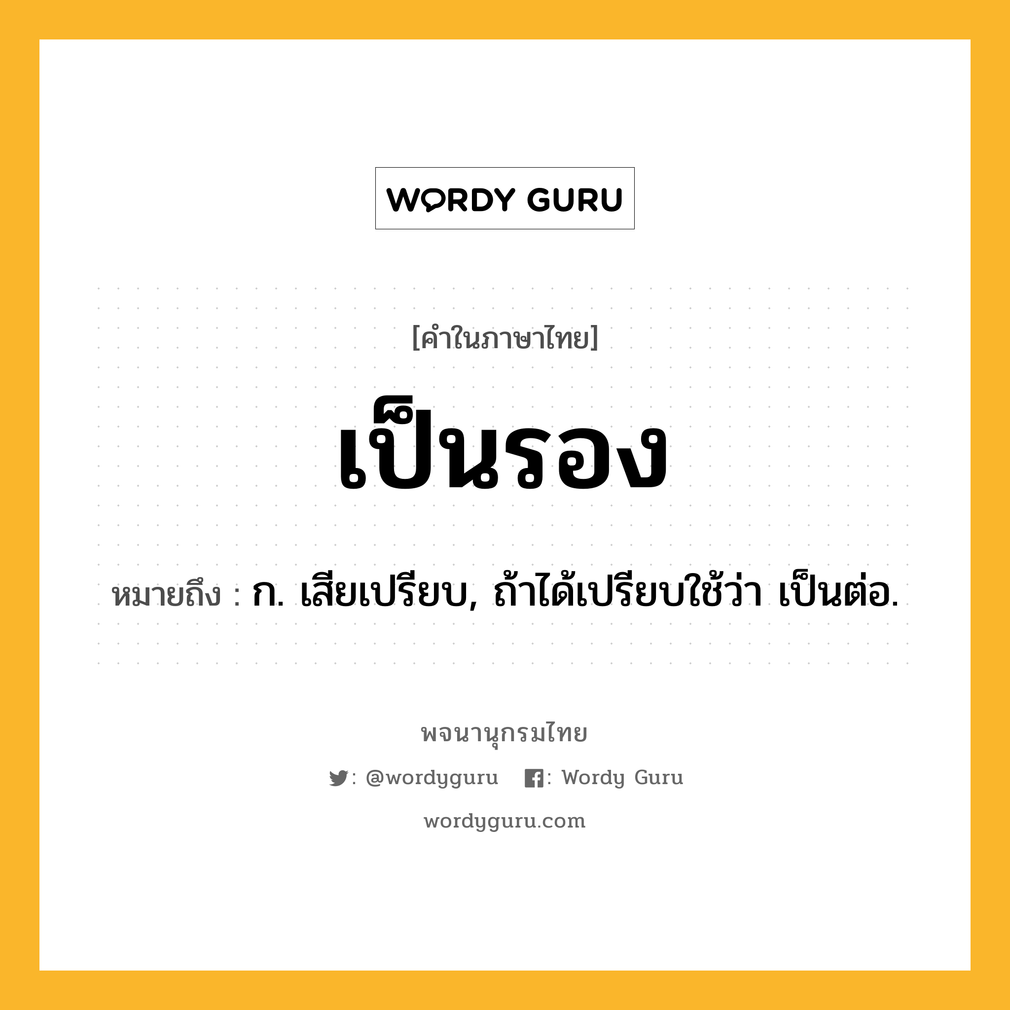 เป็นรอง ความหมาย หมายถึงอะไร?, คำในภาษาไทย เป็นรอง หมายถึง ก. เสียเปรียบ, ถ้าได้เปรียบใช้ว่า เป็นต่อ.
