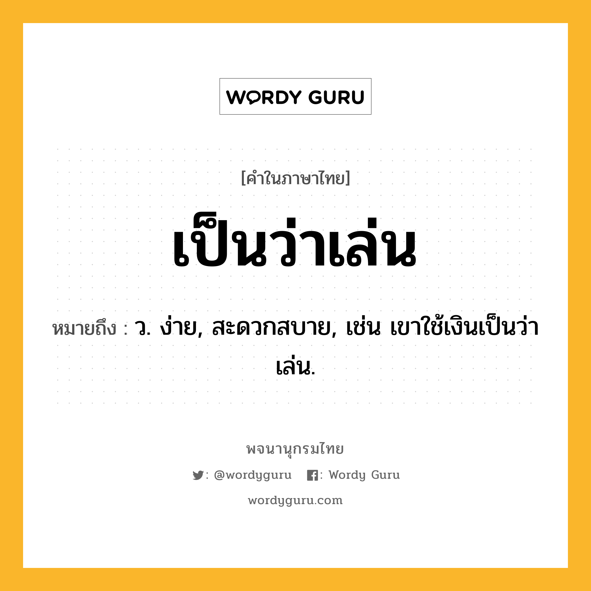 เป็นว่าเล่น ความหมาย หมายถึงอะไร?, คำในภาษาไทย เป็นว่าเล่น หมายถึง ว. ง่าย, สะดวกสบาย, เช่น เขาใช้เงินเป็นว่าเล่น.