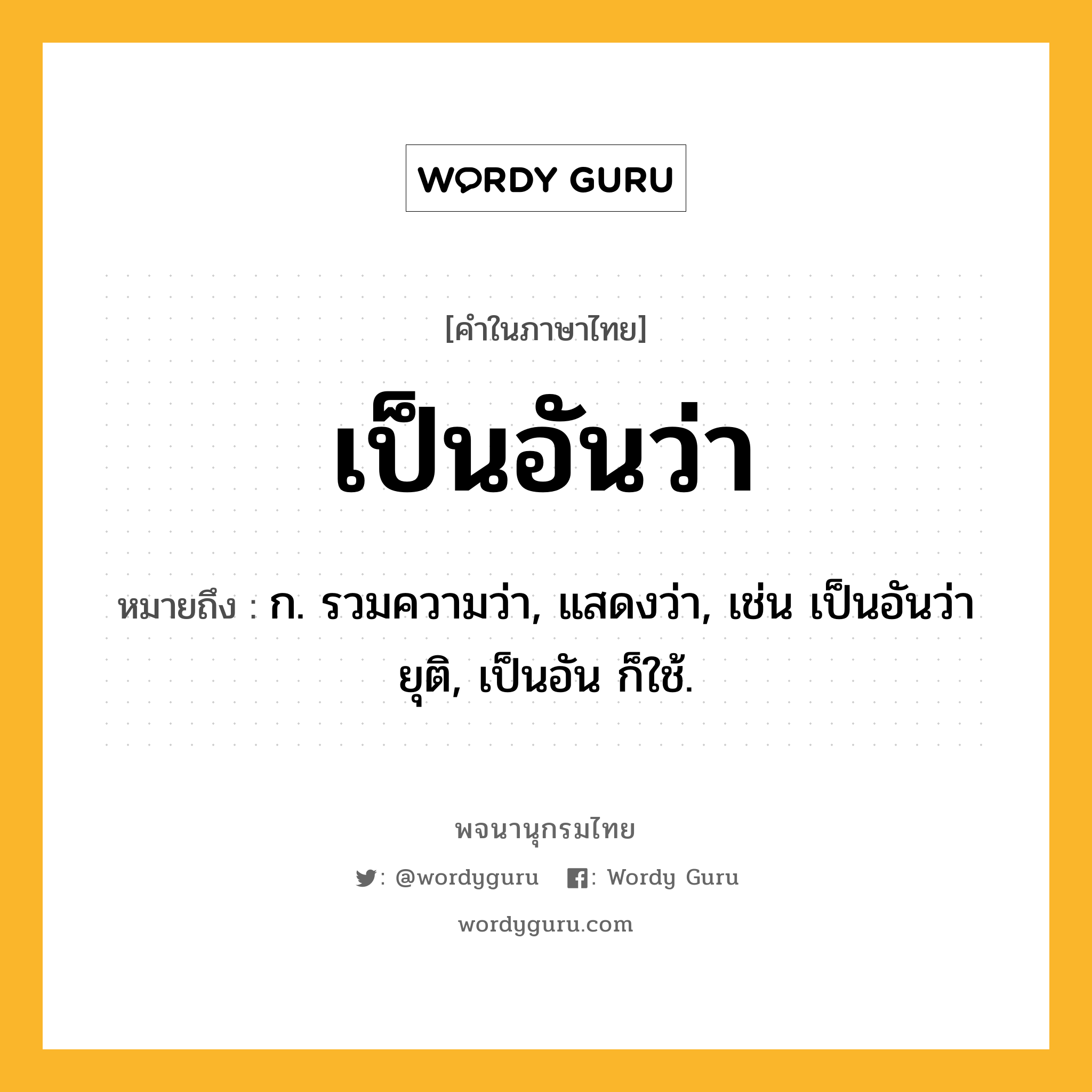 เป็นอันว่า ความหมาย หมายถึงอะไร?, คำในภาษาไทย เป็นอันว่า หมายถึง ก. รวมความว่า, แสดงว่า, เช่น เป็นอันว่ายุติ, เป็นอัน ก็ใช้.