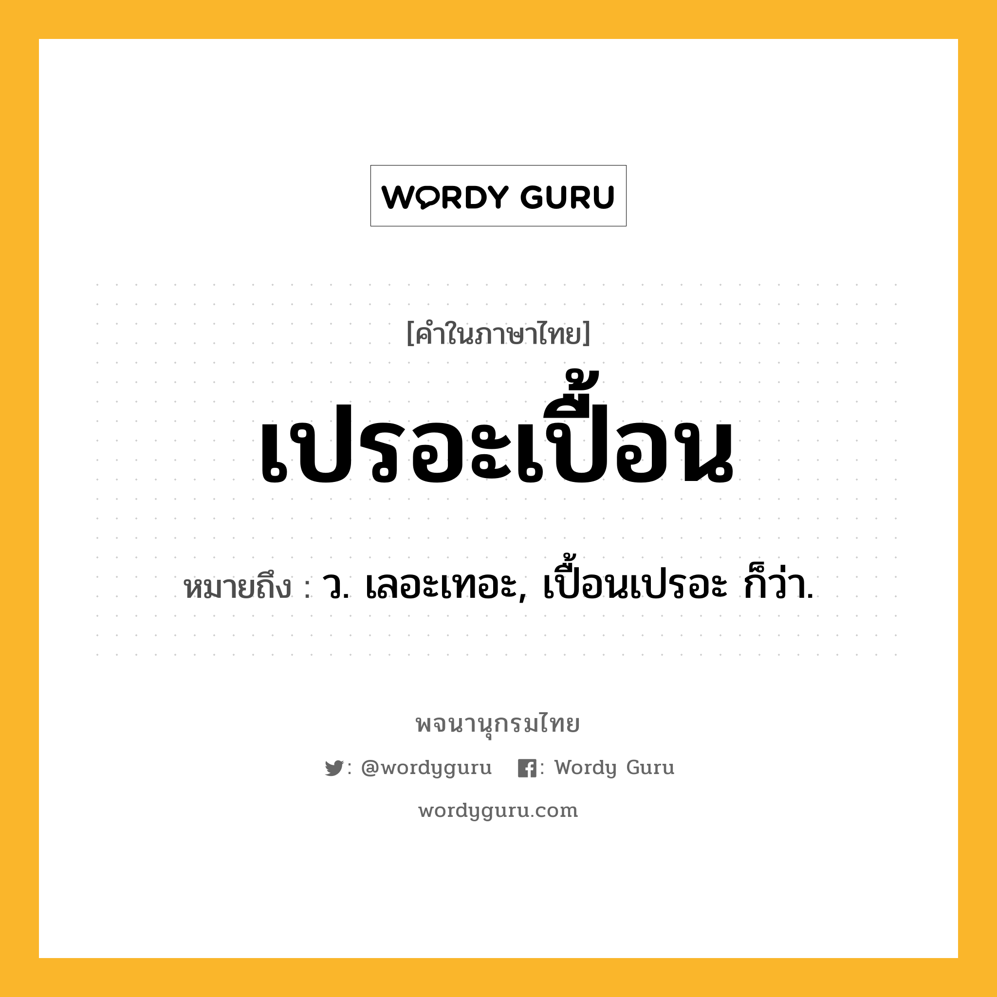 เปรอะเปื้อน หมายถึงอะไร?, คำในภาษาไทย เปรอะเปื้อน หมายถึง ว. เลอะเทอะ, เปื้อนเปรอะ ก็ว่า.