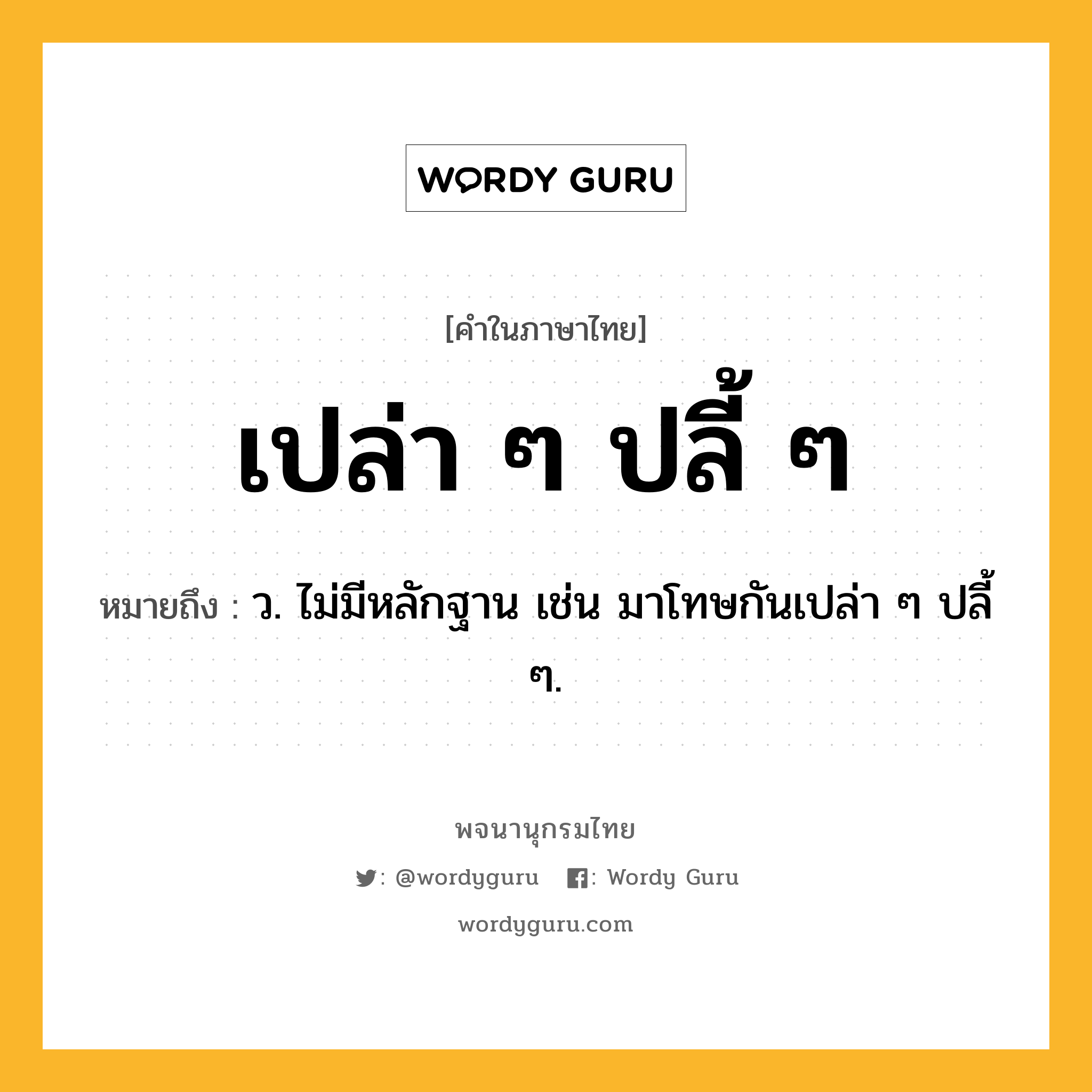 เปล่า ๆ ปลี้ ๆ หมายถึงอะไร?, คำในภาษาไทย เปล่า ๆ ปลี้ ๆ หมายถึง ว. ไม่มีหลักฐาน เช่น มาโทษกันเปล่า ๆ ปลี้ ๆ.