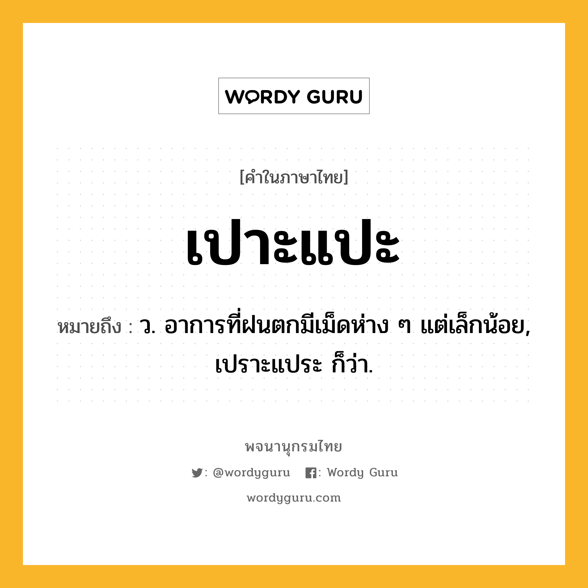เปาะแปะ ความหมาย หมายถึงอะไร?, คำในภาษาไทย เปาะแปะ หมายถึง ว. อาการที่ฝนตกมีเม็ดห่าง ๆ แต่เล็กน้อย, เปราะแประ ก็ว่า.