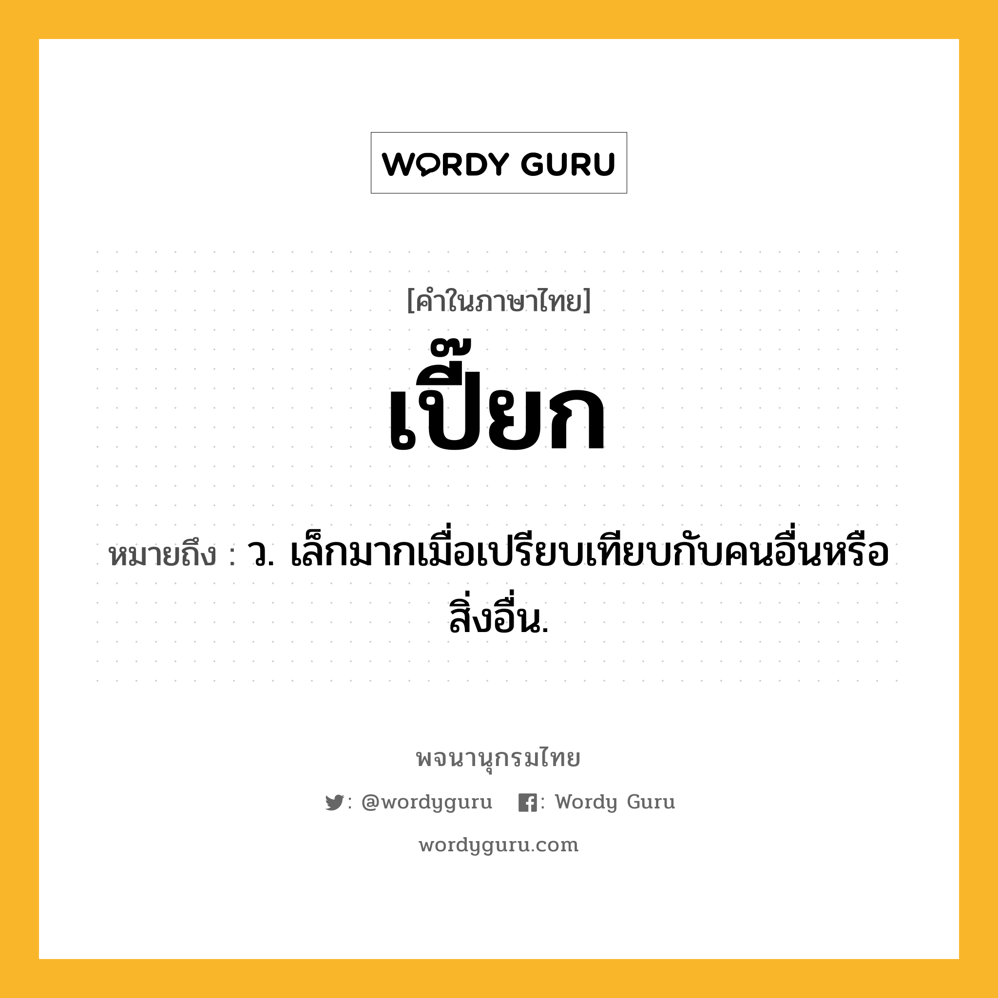 เปี๊ยก ความหมาย หมายถึงอะไร?, คำในภาษาไทย เปี๊ยก หมายถึง ว. เล็กมากเมื่อเปรียบเทียบกับคนอื่นหรือสิ่งอื่น.