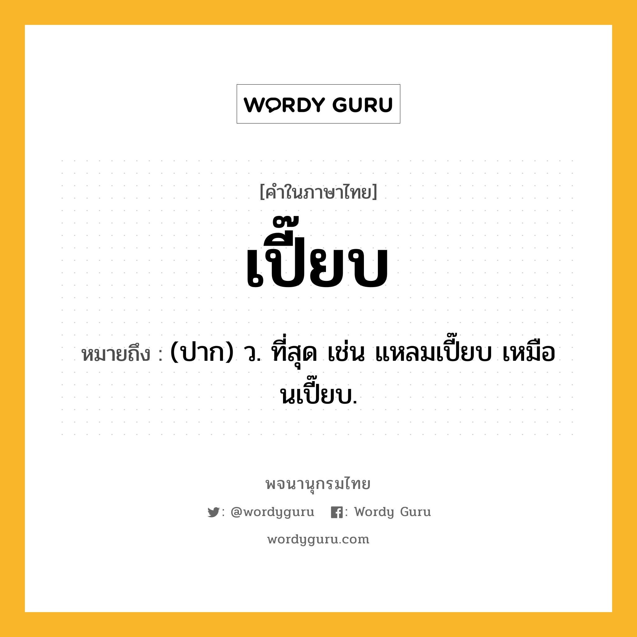 เปี๊ยบ หมายถึงอะไร?, คำในภาษาไทย เปี๊ยบ หมายถึง (ปาก) ว. ที่สุด เช่น แหลมเปี๊ยบ เหมือนเปี๊ยบ.