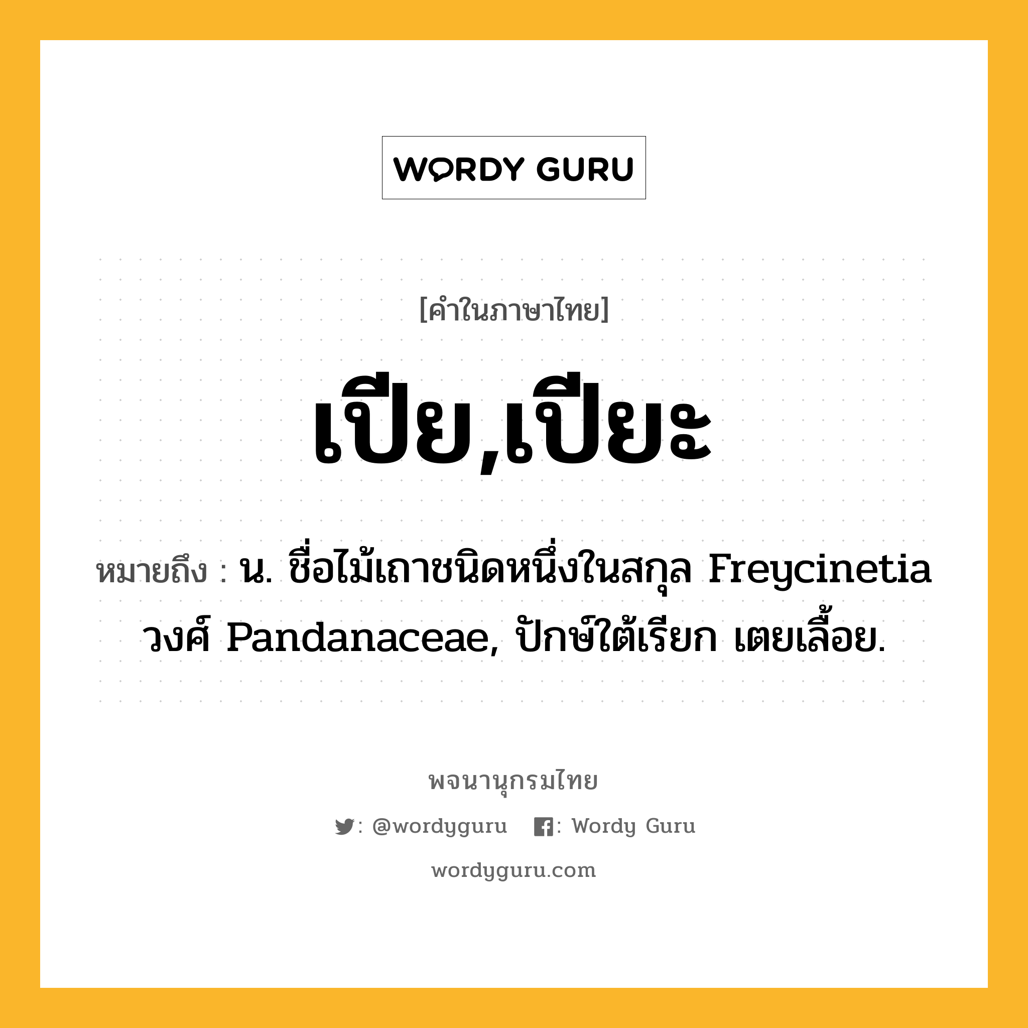 เปีย,เปียะ ความหมาย หมายถึงอะไร?, คำในภาษาไทย เปีย,เปียะ หมายถึง น. ชื่อไม้เถาชนิดหนึ่งในสกุล Freycinetia วงศ์ Pandanaceae, ปักษ์ใต้เรียก เตยเลื้อย.