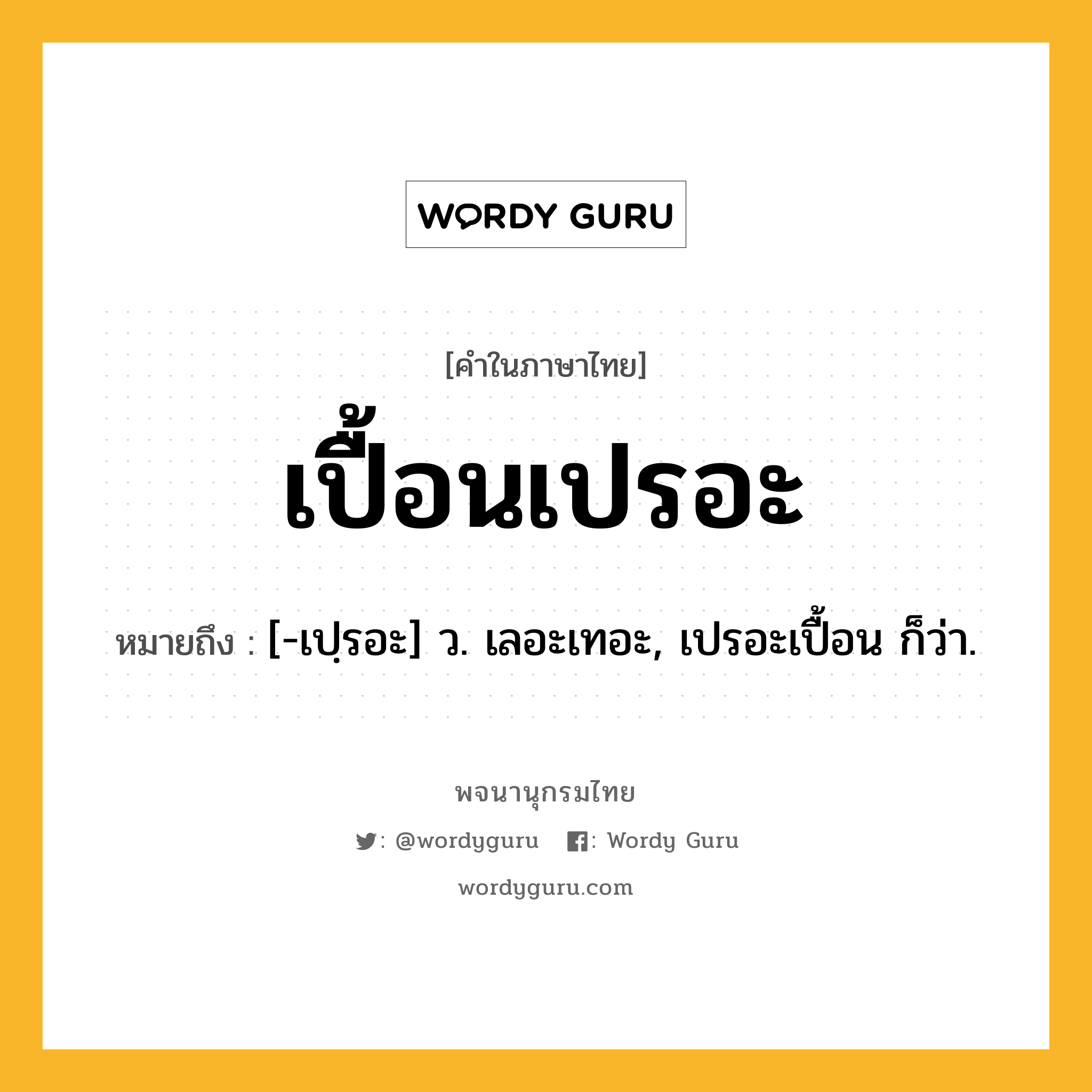 เปื้อนเปรอะ หมายถึงอะไร?, คำในภาษาไทย เปื้อนเปรอะ หมายถึง [-เปฺรอะ] ว. เลอะเทอะ, เปรอะเปื้อน ก็ว่า.