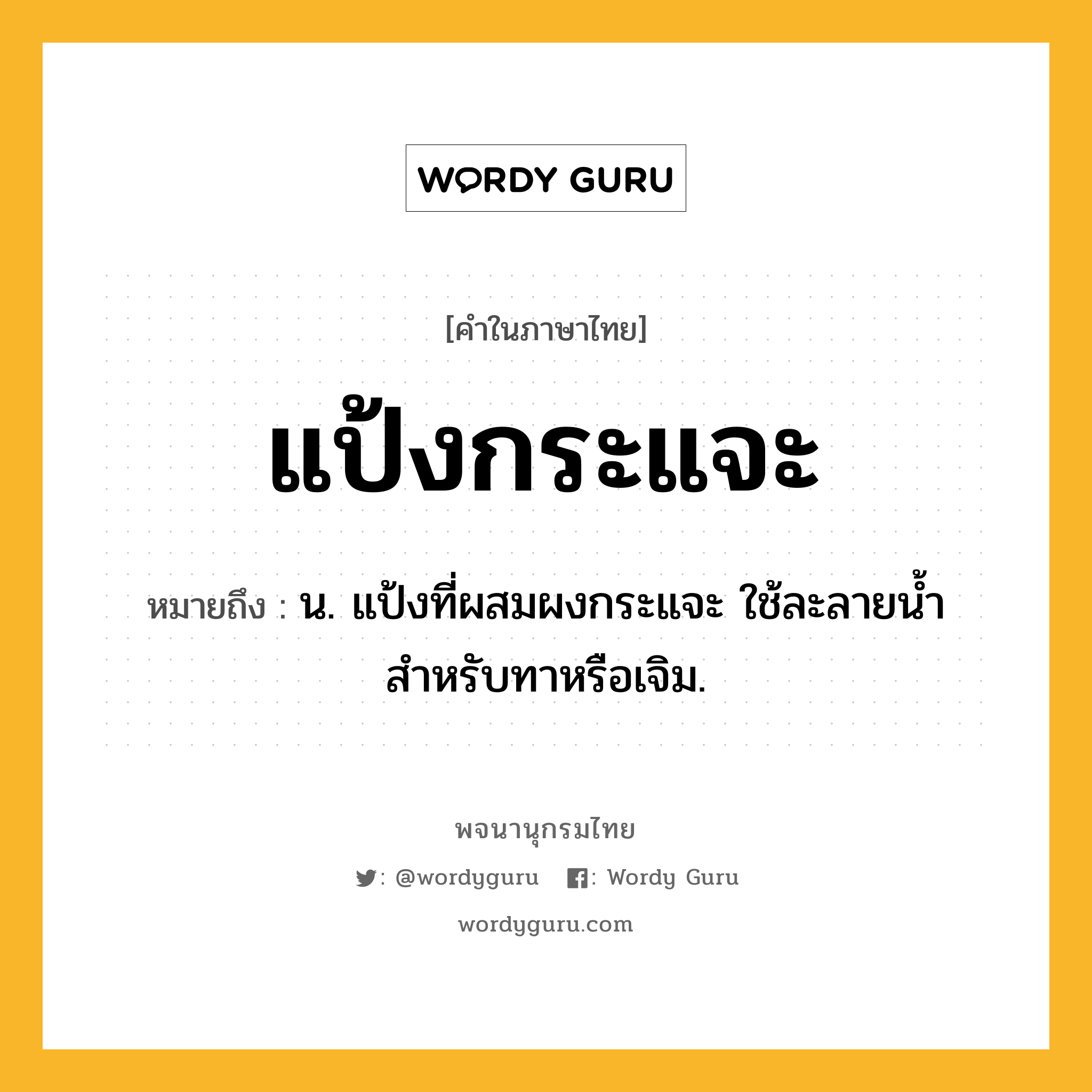 แป้งกระแจะ ความหมาย หมายถึงอะไร?, คำในภาษาไทย แป้งกระแจะ หมายถึง น. แป้งที่ผสมผงกระแจะ ใช้ละลายน้ำ สำหรับทาหรือเจิม.