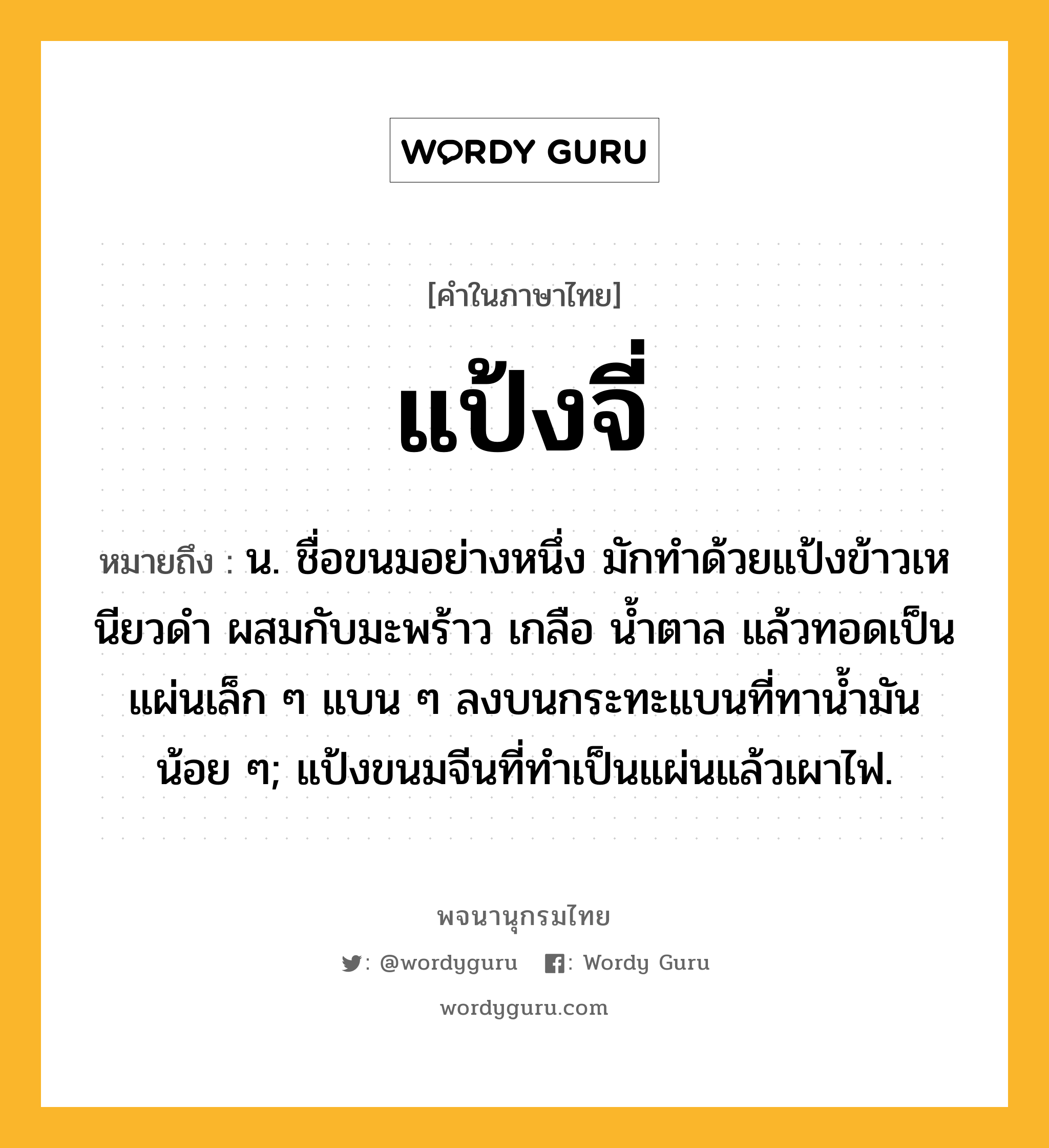 แป้งจี่ หมายถึงอะไร?, คำในภาษาไทย แป้งจี่ หมายถึง น. ชื่อขนมอย่างหนึ่ง มักทําด้วยแป้งข้าวเหนียวดํา ผสมกับมะพร้าว เกลือ นํ้าตาล แล้วทอดเป็นแผ่นเล็ก ๆ แบน ๆ ลงบนกระทะแบนที่ทานํ้ามันน้อย ๆ; แป้งขนมจีนที่ทําเป็นแผ่นแล้วเผาไฟ.