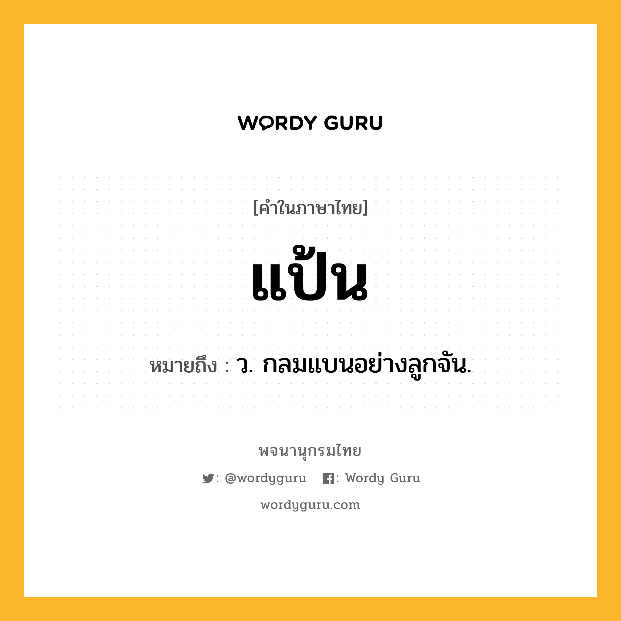 แป้น ความหมาย หมายถึงอะไร?, คำในภาษาไทย แป้น หมายถึง ว. กลมแบนอย่างลูกจัน.