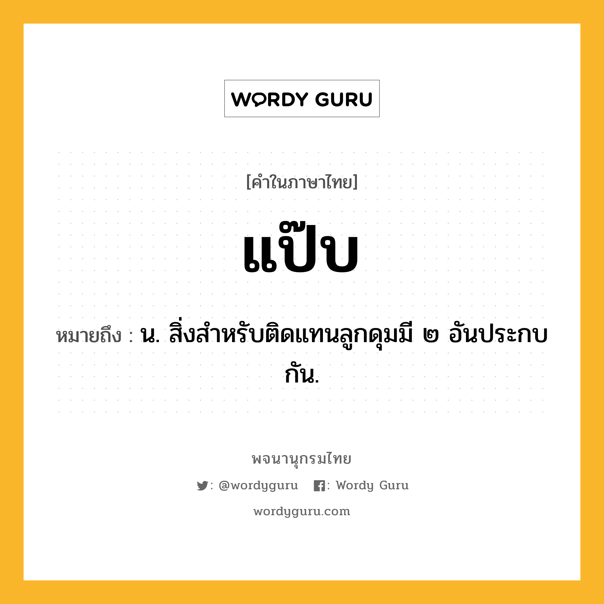 แป๊บ ความหมาย หมายถึงอะไร?, คำในภาษาไทย แป๊บ หมายถึง น. สิ่งสําหรับติดแทนลูกดุมมี ๒ อันประกบกัน.