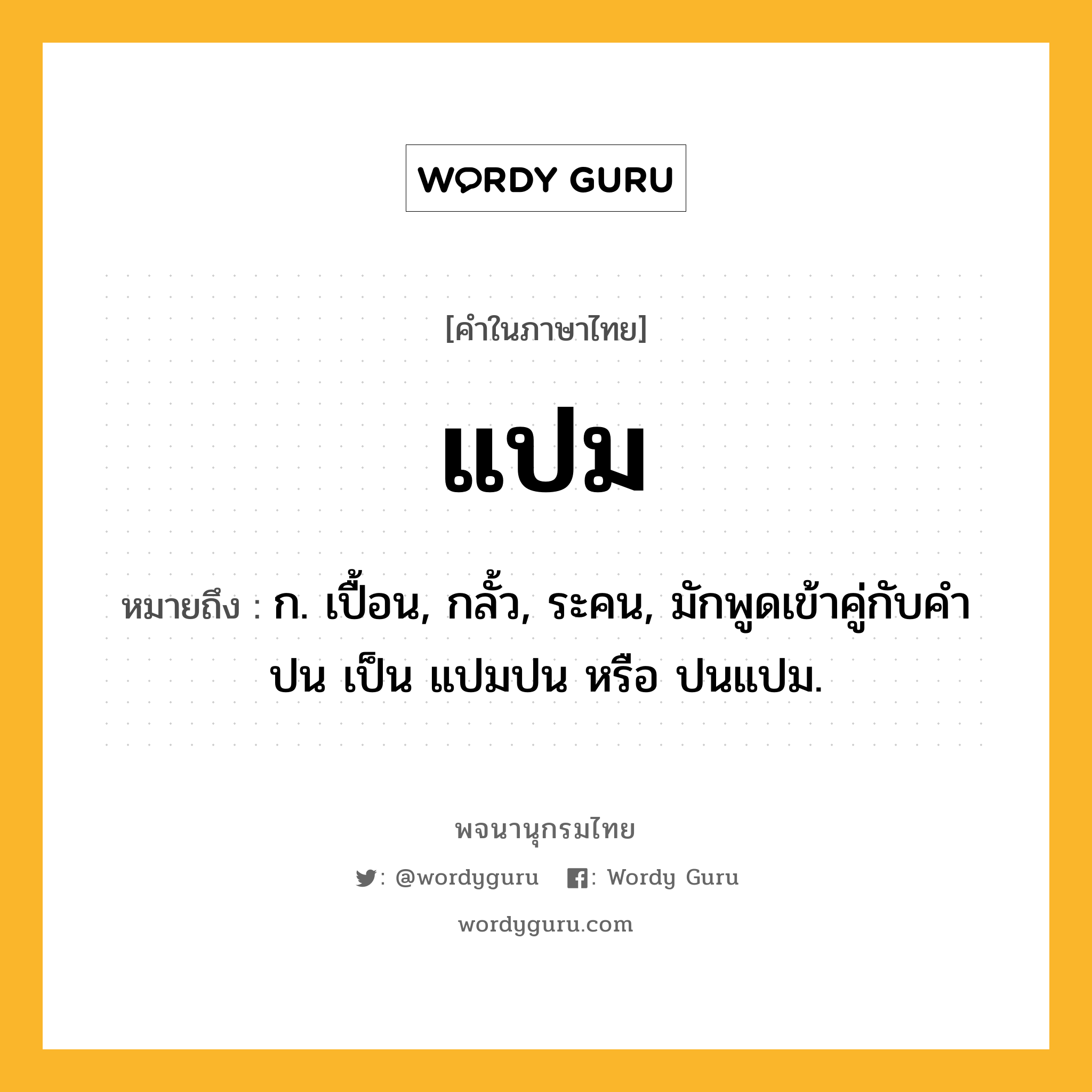 แปม ความหมาย หมายถึงอะไร?, คำในภาษาไทย แปม หมายถึง ก. เปื้อน, กลั้ว, ระคน, มักพูดเข้าคู่กับคํา ปน เป็น แปมปน หรือ ปนแปม.
