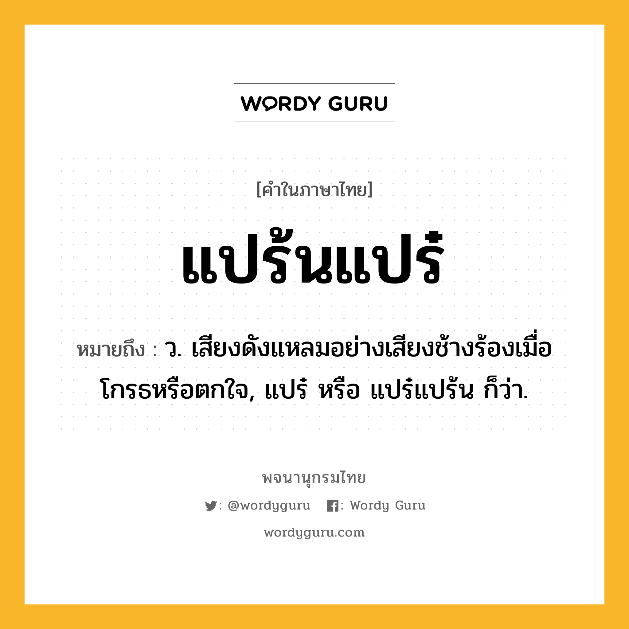 แปร้นแปร๋ หมายถึงอะไร?, คำในภาษาไทย แปร้นแปร๋ หมายถึง ว. เสียงดังแหลมอย่างเสียงช้างร้องเมื่อโกรธหรือตกใจ, แปร๋ หรือ แปร๋แปร้น ก็ว่า.