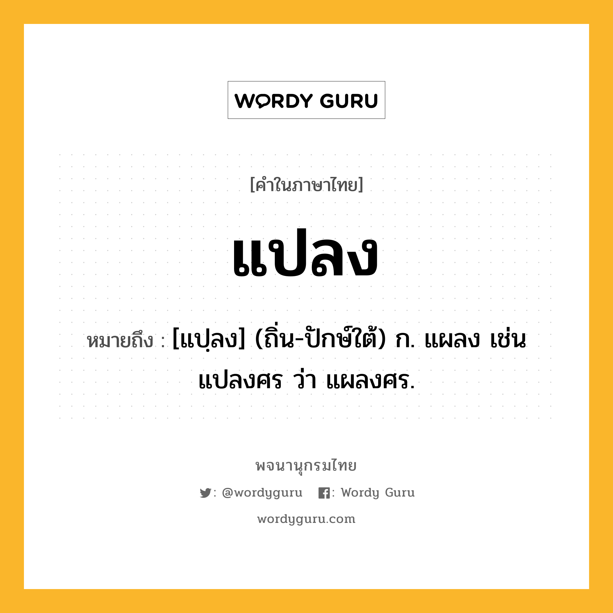 แปลง หมายถึงอะไร?, คำในภาษาไทย แปลง หมายถึง [แปฺลง] (ถิ่น-ปักษ์ใต้) ก. แผลง เช่น แปลงศร ว่า แผลงศร.