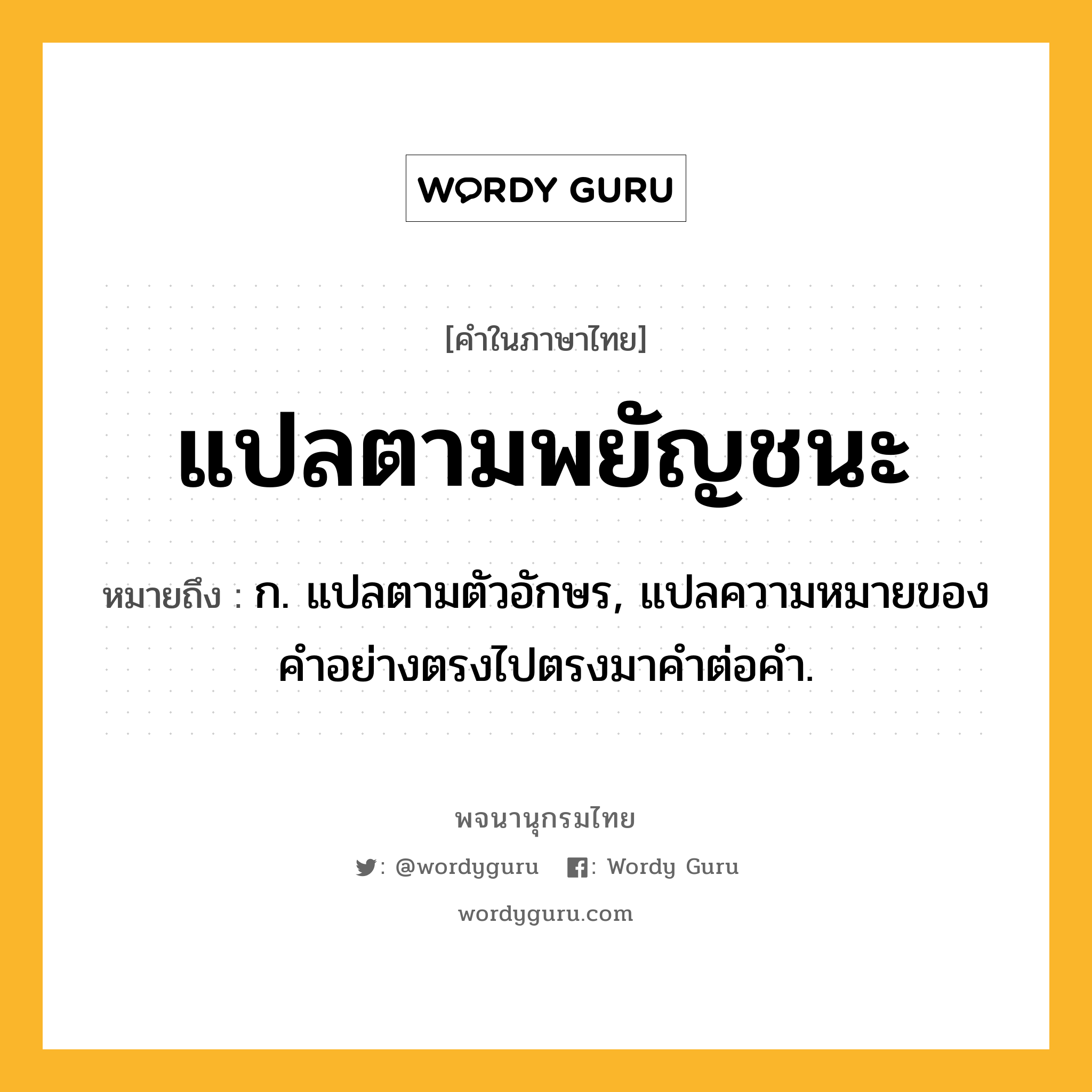 แปลตามพยัญชนะ ความหมาย หมายถึงอะไร?, คำในภาษาไทย แปลตามพยัญชนะ หมายถึง ก. แปลตามตัวอักษร, แปลความหมายของคําอย่างตรงไปตรงมาคําต่อคํา.