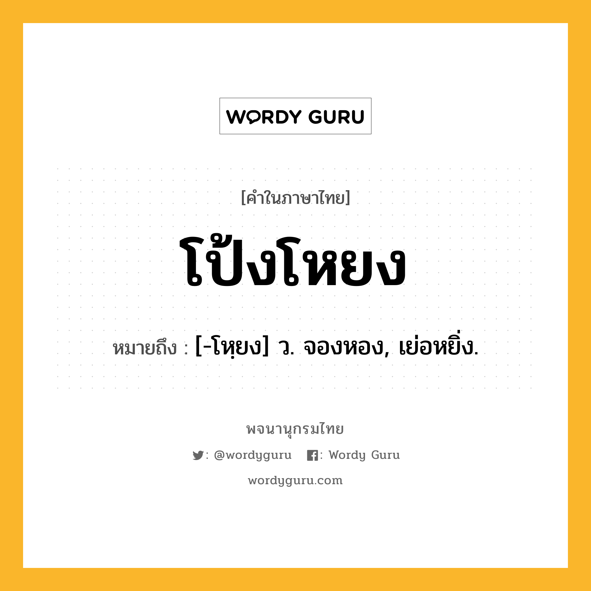 โป้งโหยง ความหมาย หมายถึงอะไร?, คำในภาษาไทย โป้งโหยง หมายถึง [-โหฺยง] ว. จองหอง, เย่อหยิ่ง.